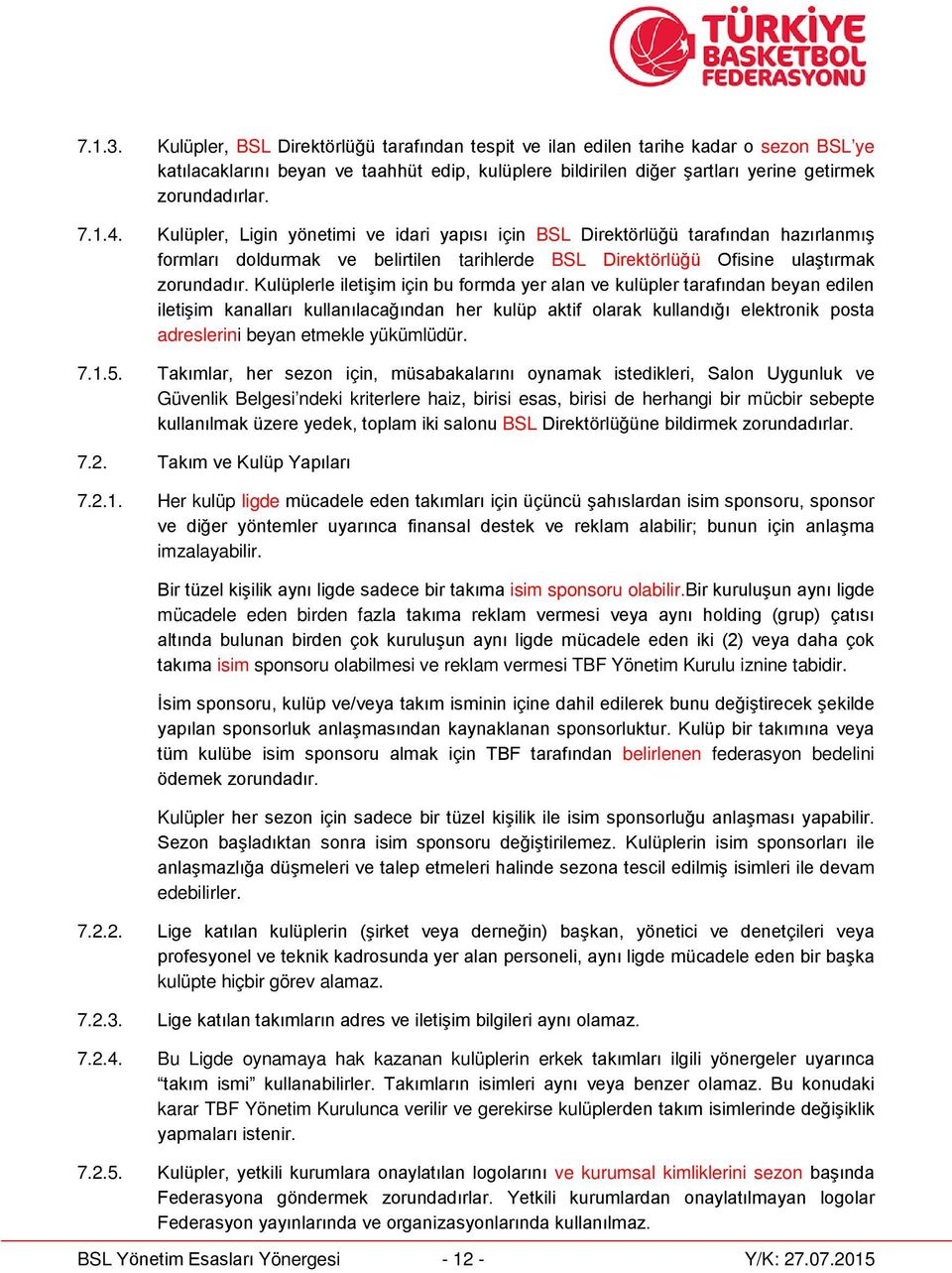 Kulüplerle iletişim için bu formda yer alan ve kulüpler tarafından beyan edilen iletişim kanalları kullanılacağından her kulüp aktif olarak kullandığı elektronik posta adreslerini beyan etmekle