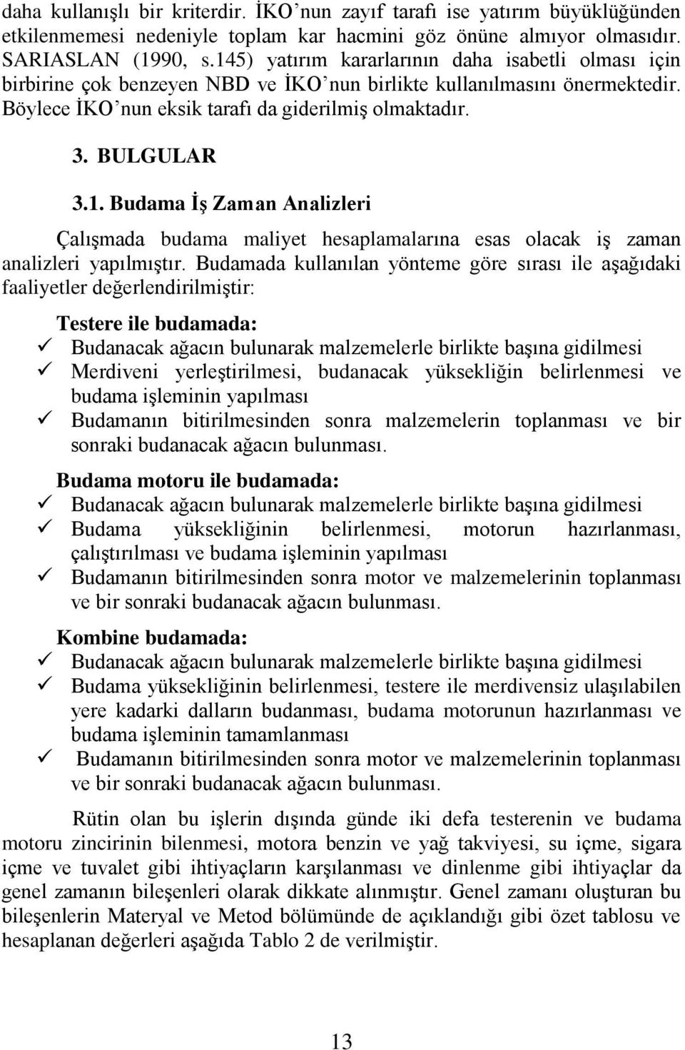 Budamada kullanılan yönteme göre sırası ile aģağıdaki faaliyetler değerlendirilmiģtir: Testere ile budamada: Budanacak ağacın bulunarak malzemelerle birlikte baģına gidilmesi Merdiveni