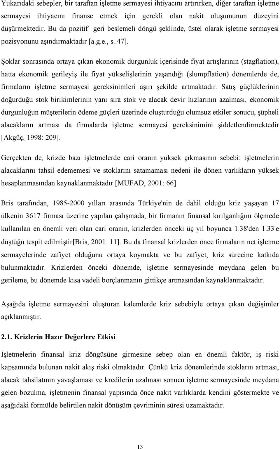 Şoklar sonrasında ortaya çıkan ekonomik durgunluk içerisinde fiyat artışlarının (stagflation), hatta ekonomik gerileyiş ile fiyat yükselişlerinin yaşandığı (slumpflation) dönemlerde de, firmaların