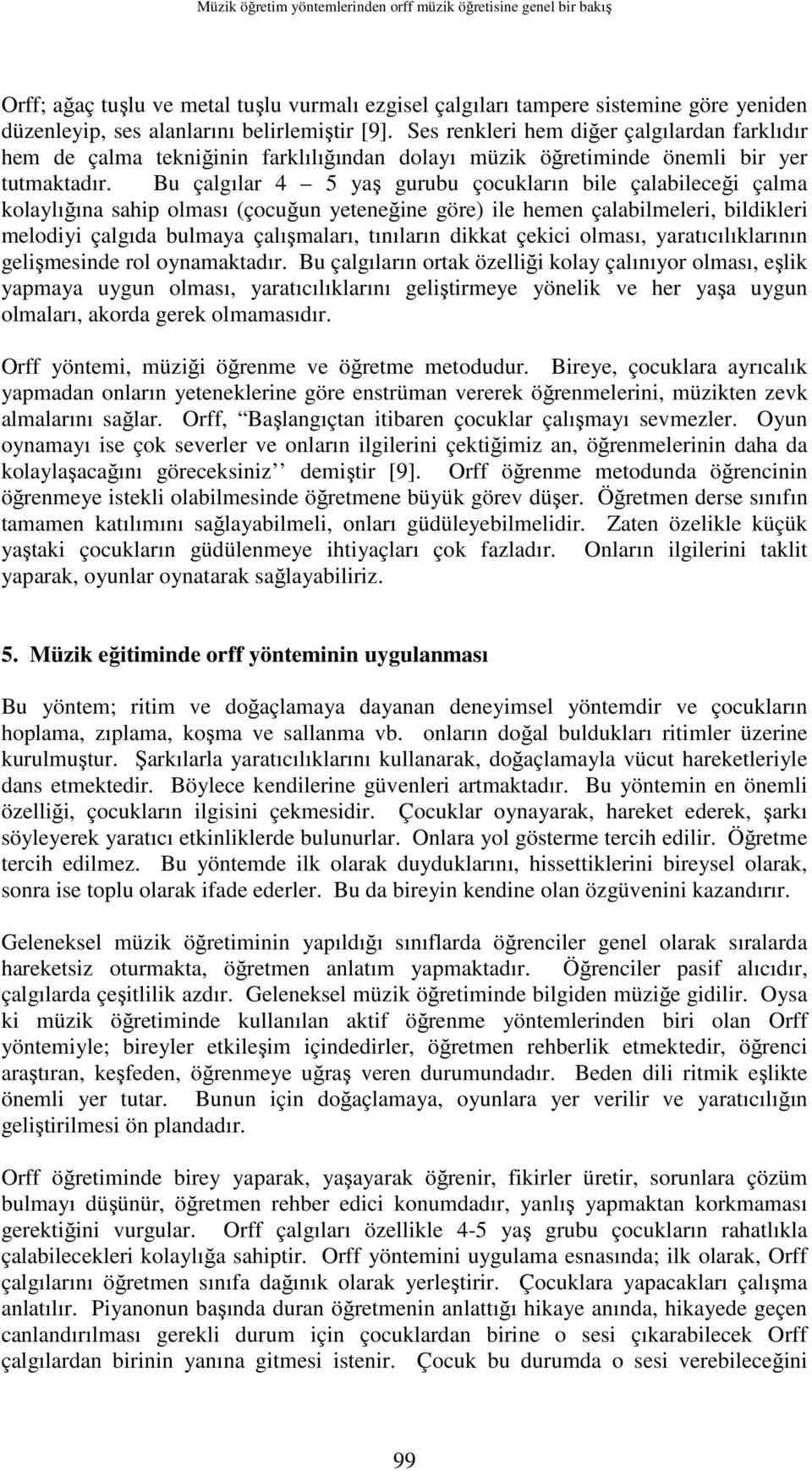 Bu çalgılar 4 5 yaş gurubu çocukların bile çalabileceği çalma kolaylığına sahip olması (çocuğun yeteneğine göre) ile hemen çalabilmeleri, bildikleri melodiyi çalgıda bulmaya çalışmaları, tınıların