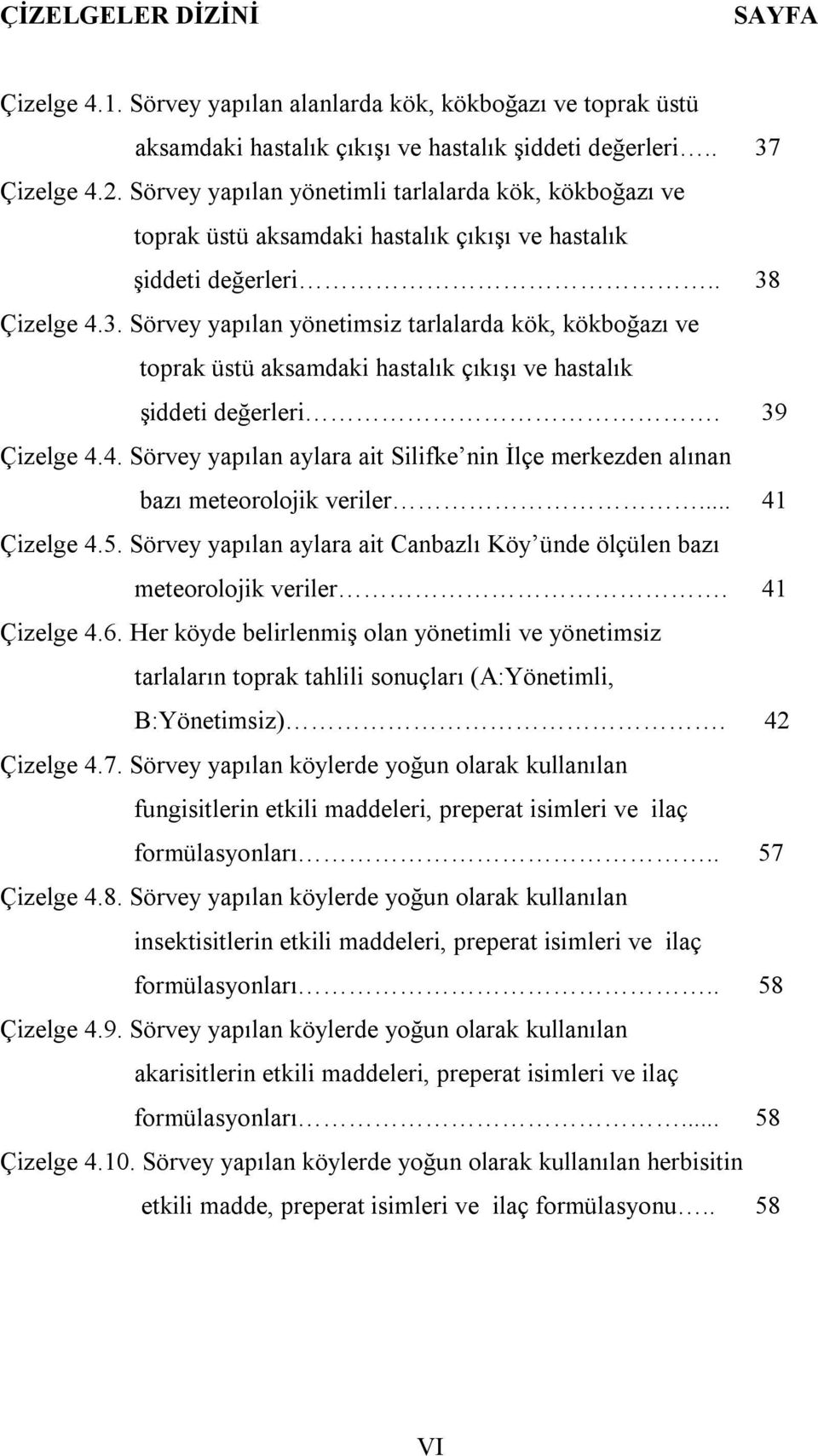 Çizelge 4.3. Sörvey yapılan yönetimsiz tarlalarda kök, kökboğazı ve toprak üstü aksamdaki hastalık çıkışı ve hastalık şiddeti değerleri. 39 Çizelge 4.4. Sörvey yapılan aylara ait Silifke nin İlçe merkezden alınan bazı meteorolojik veriler.