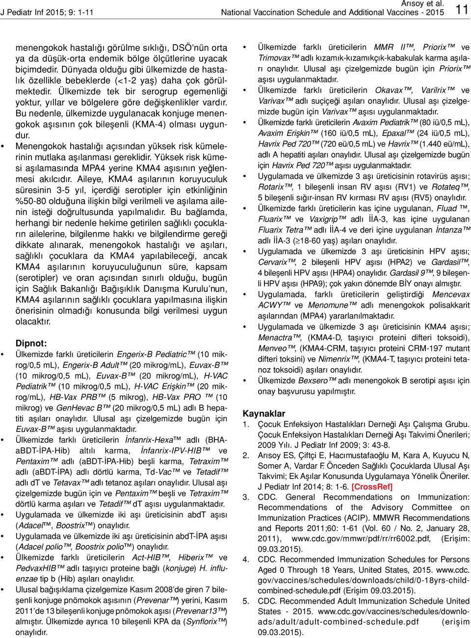 Ülkemizde tek bir serogrup egemenliği yoktur, yıllar ve bölgelere göre değişkenlikler vardır. Bu nedenle, ülkemizde uygulanacak konjuge menengokok aşısının çok bileşenli (KMA-4) olması uygundur.