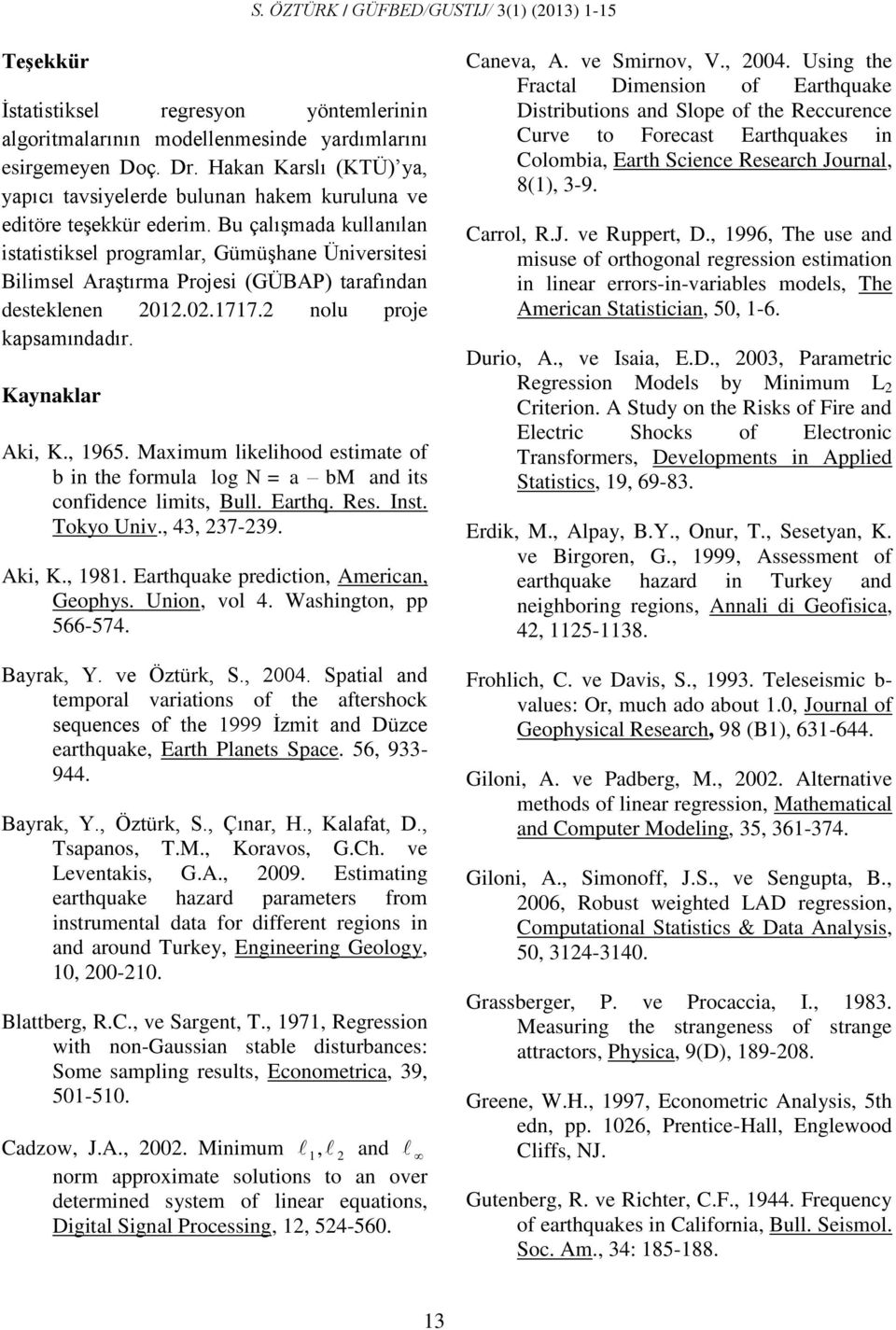 Bu çalışmada kullanılan istatistiksel programlar, Gümüşhane Üniversitesi Bilimsel Araştırma Projesi (GÜBAP) tarafından desteklenen 2012.02.1717.2 nolu proje kapsamındadır. Kaynaklar Aki, K., 1965.