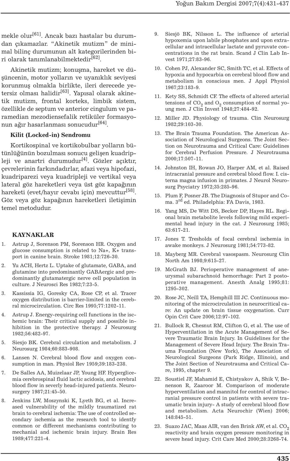 Yapısal olarak akinetik mutizm, frontal korteks, limbik sistem, özellikle de septum ve anterior cingulum ve paramedian mezodiensefalik retiküler formasyonun ağır hasarlanması sonucudur [64].