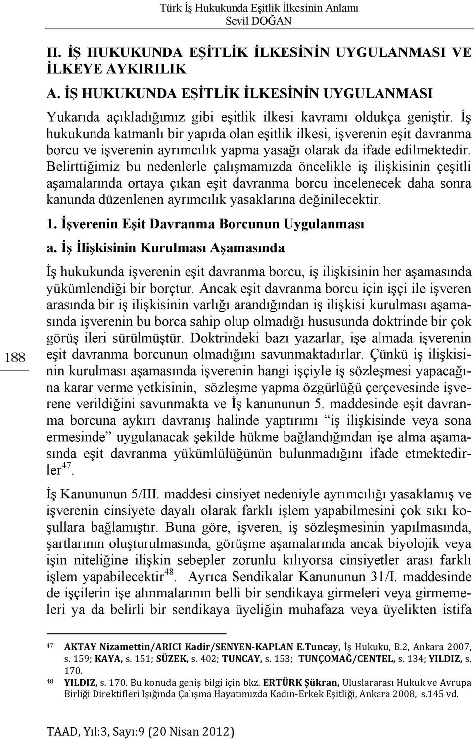 İş hukukunda katmanlı bir yapıda olan eşitlik ilkesi, işverenin eşit davranma borcu ve işverenin ayrımcılık yapma yasağı olarak da ifade edilmektedir.