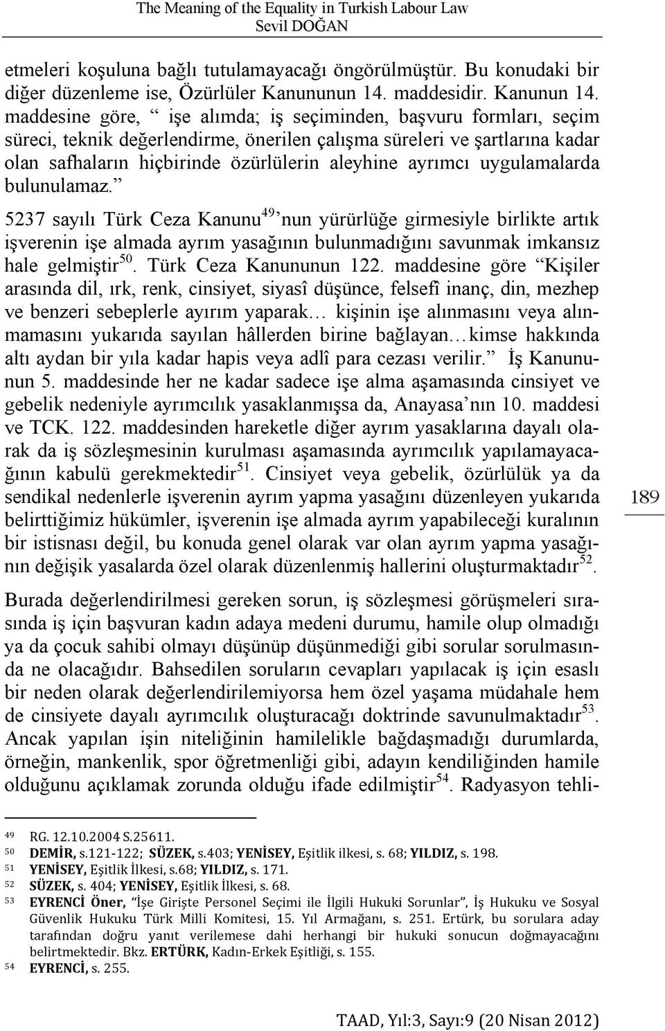 uygulamalarda bulunulamaz. 5237 sayılı Türk Ceza Kanunu 49 nun yürürlüğe girmesiyle birlikte artık işverenin işe almada ayrım yasağının bulunmadığını savunmak imkansız hale gelmiştir 50.