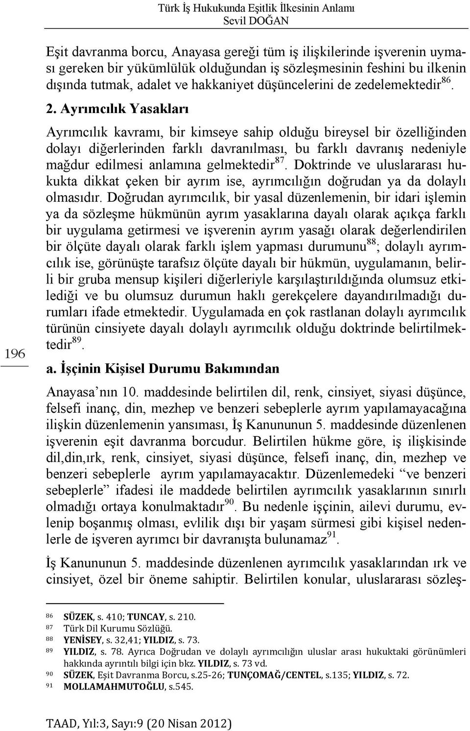 Ayrımcılık Yasakları Ayrımcılık kavramı, bir kimseye sahip olduğu bireysel bir özelliğinden dolayı diğerlerinden farklı davranılması, bu farklı davranış nedeniyle mağdur edilmesi anlamına gelmektedir