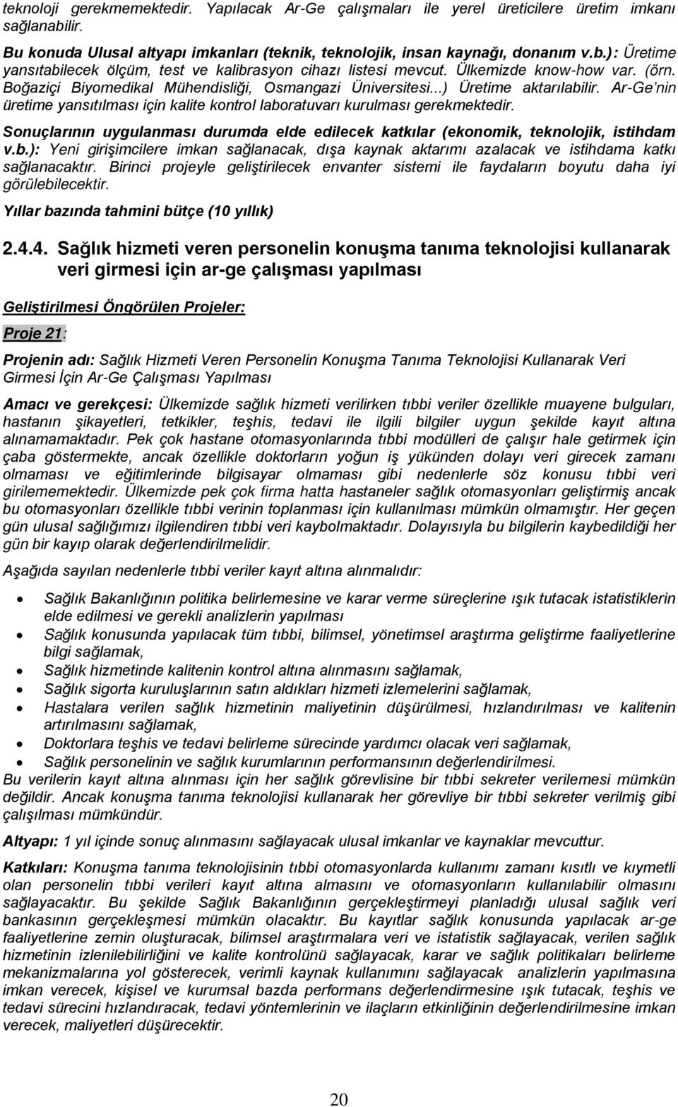 Ar-Ge nin üretime yansıtılması için kalite kontrol laboratuvarı kurulması gerekmektedir. Sonuçlarının uygulanması durumda elde edilecek katkılar (ekonomik, teknolojik, istihdam v.b.): Yeni girişimcilere imkan sağlanacak, dışa kaynak aktarımı azalacak ve istihdama katkı sağlanacaktır.