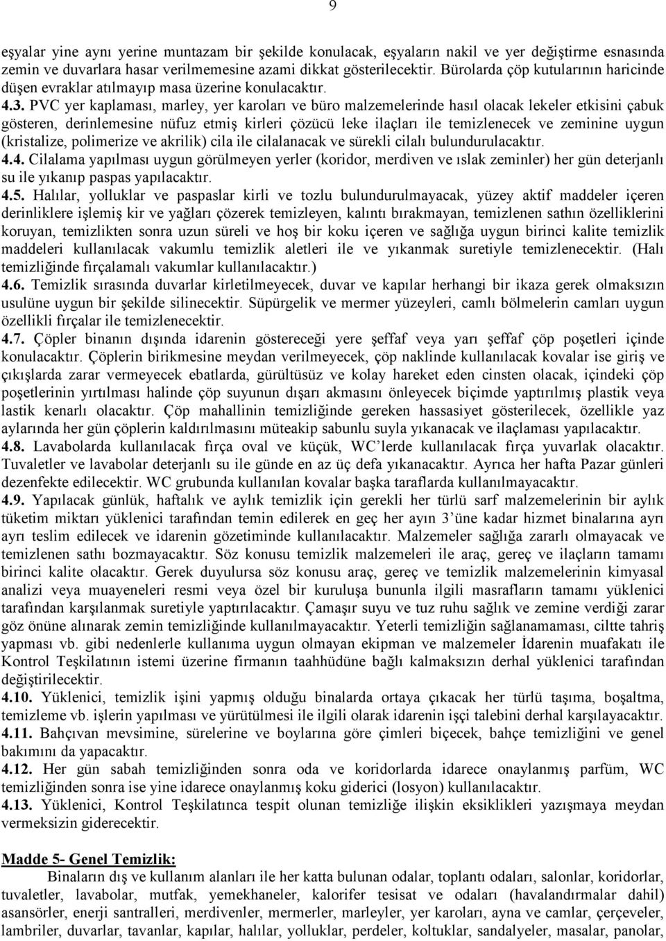 PVC yer kaplaması, marley, yer karoları ve büro malzemelerinde hasıl olacak lekeler etkisini çabuk gösteren, derinlemesine nüfuz etmiş kirleri çözücü leke ilaçları ile temizlenecek ve zeminine uygun