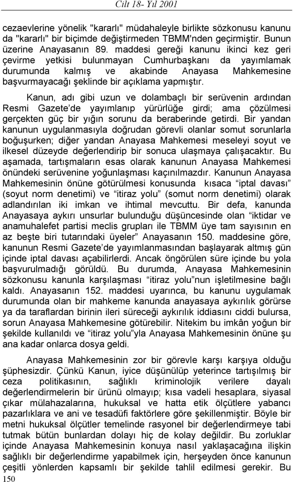 Kanun, adı gibi uzun ve dolambaçlı bir serüvenin ardından Resmi Gazete de yayımlanıp yürürlüğe girdi; ama çözülmesi gerçekten güç bir yığın sorunu da beraberinde getirdi.