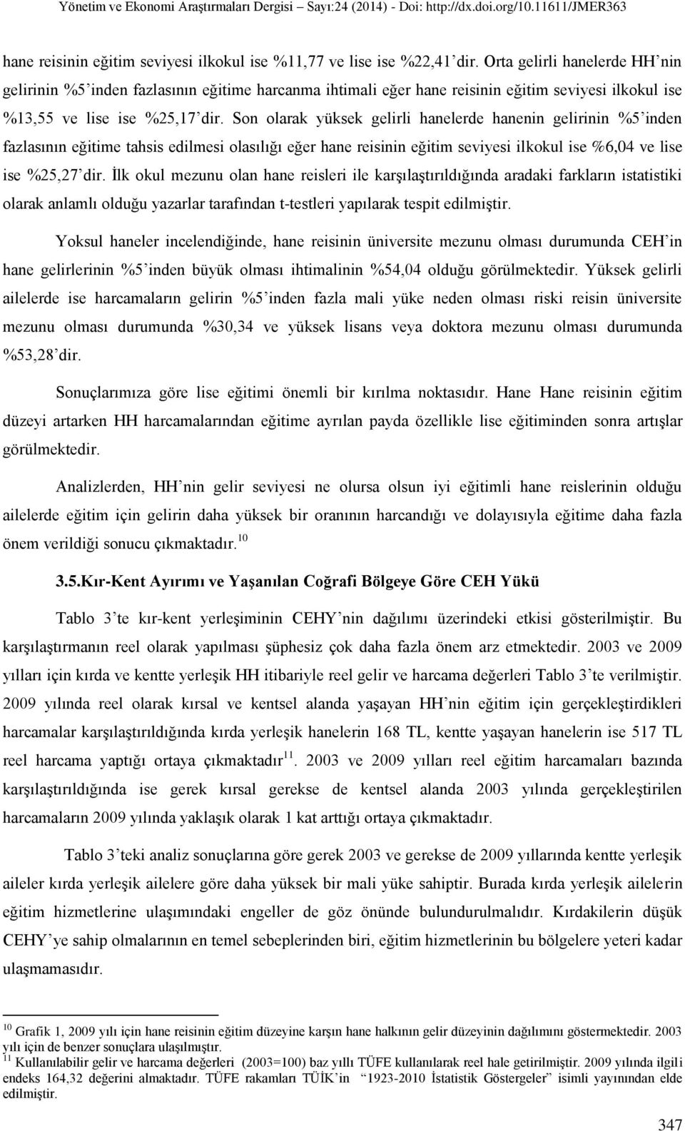 Son olarak yüksek gelirli hanelerde hanenin gelirinin %5 inden fazlasının eğitime tahsis edilmesi olasılığı eğer hane reisinin eğitim seviyesi ilkokul ise %6,04 ve lise ise %25,27 dir.