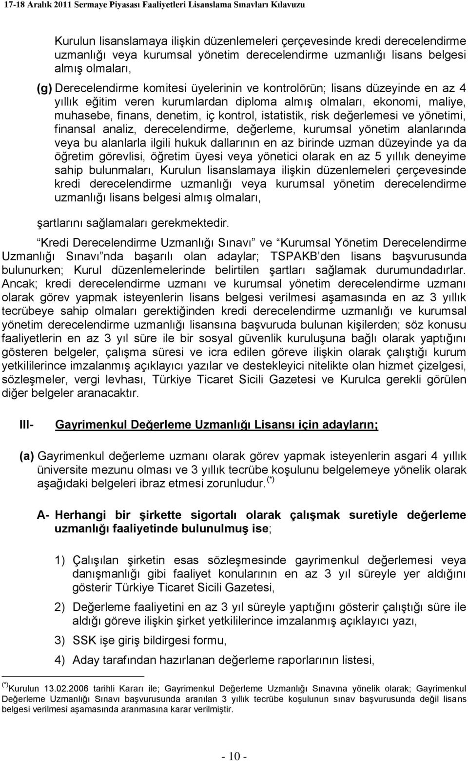 yönetimi, finansal analiz, derecelendirme, değerleme, kurumsal yönetim alanlarında veya bu alanlarla ilgili hukuk dallarının en az birinde uzman düzeyinde ya da öğretim görevlisi, öğretim üyesi veya