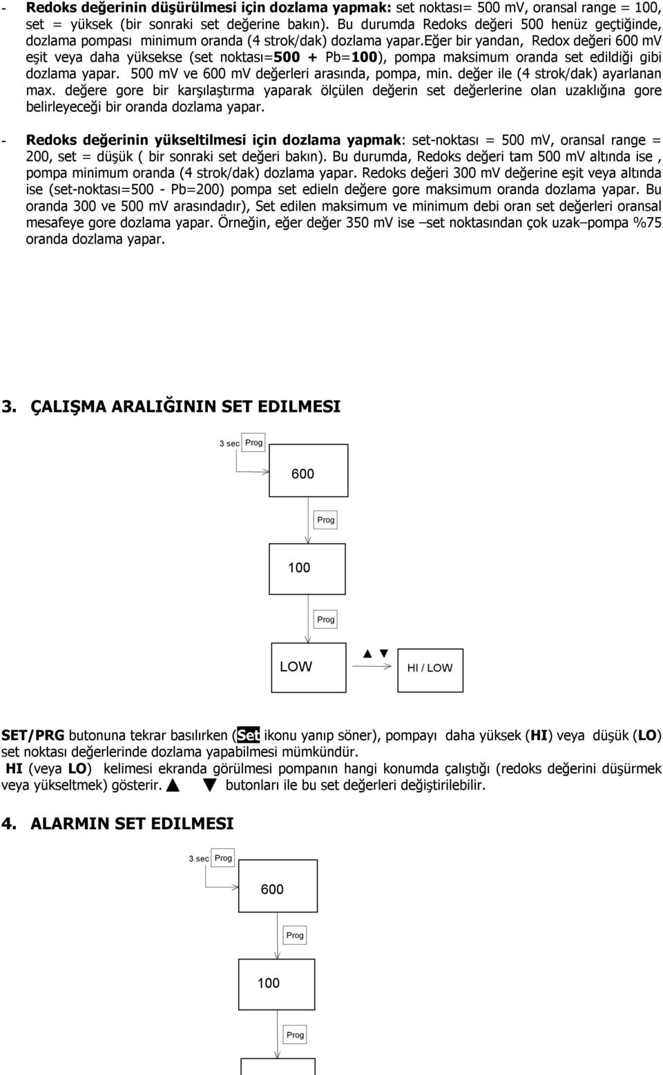 eğer bir yandan, Redox değeri 600 mv eşit veya daha yüksekse (set noktası=500 + Pb=100), pompa maksimum oranda set edildiği gibi dozlama yapar. 500 mv ve 600 mv değerleri arasında, pompa, min.