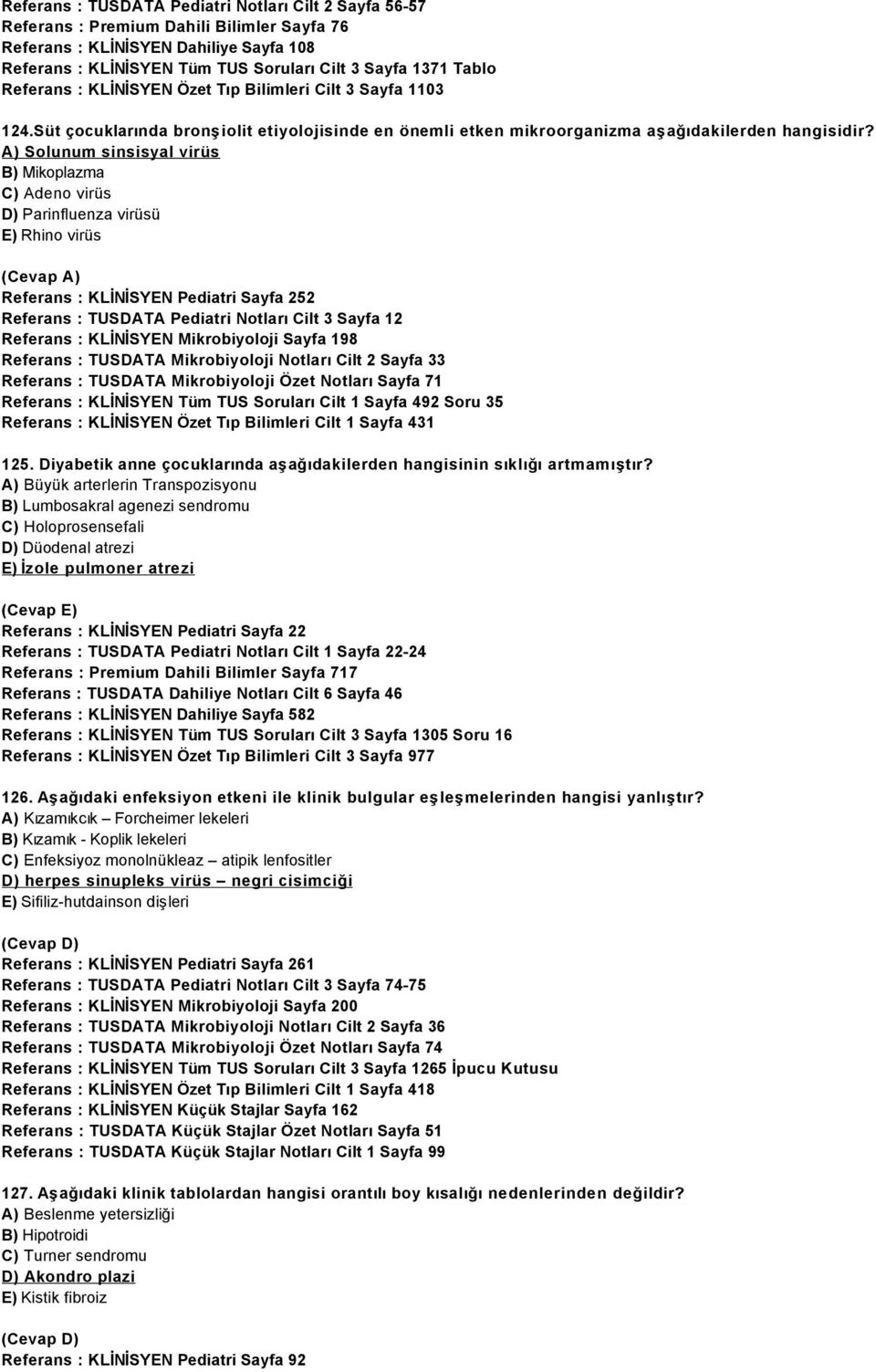 A) Solunum sinsisyal virüs B) Mikoplazma C) Adeno virüs D) Parinfluenza virüsü E) Rhino virüs Referans : KLİNİSYEN Pediatri Sayfa 252 Referans : TUSDATA Pediatri Notları Cilt 3 Sayfa 12 Referans :