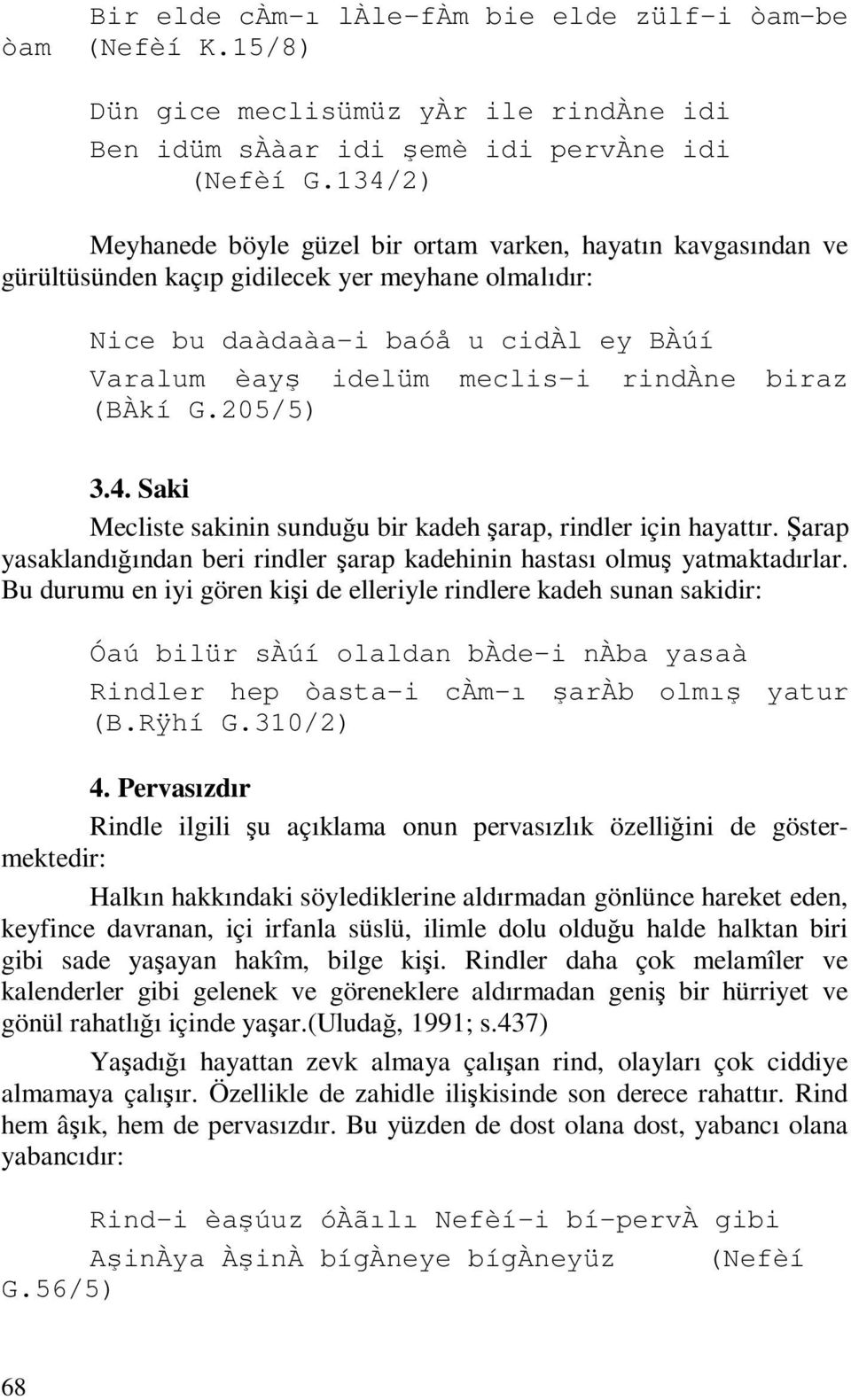 biraz (BÀkí G.205/5) 3.4. Saki Mecliste sakinin sunduğu bir kadeh şarap, rindler için hayattır. Şarap yasaklandığından beri rindler şarap kadehinin hastası olmuş yatmaktadırlar.