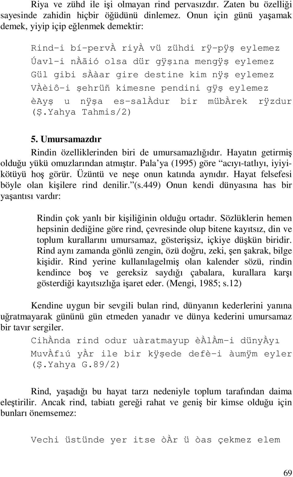 VÀèiô-i şehrüñ kimesne pendini gÿş eylemez èayş u nÿşa es-salàdur bir mübàrek rÿzdur (Ş.Yahya Tahmis/2) 5. Umursamazdır Rindin özelliklerinden biri de umursamazlığıdır.