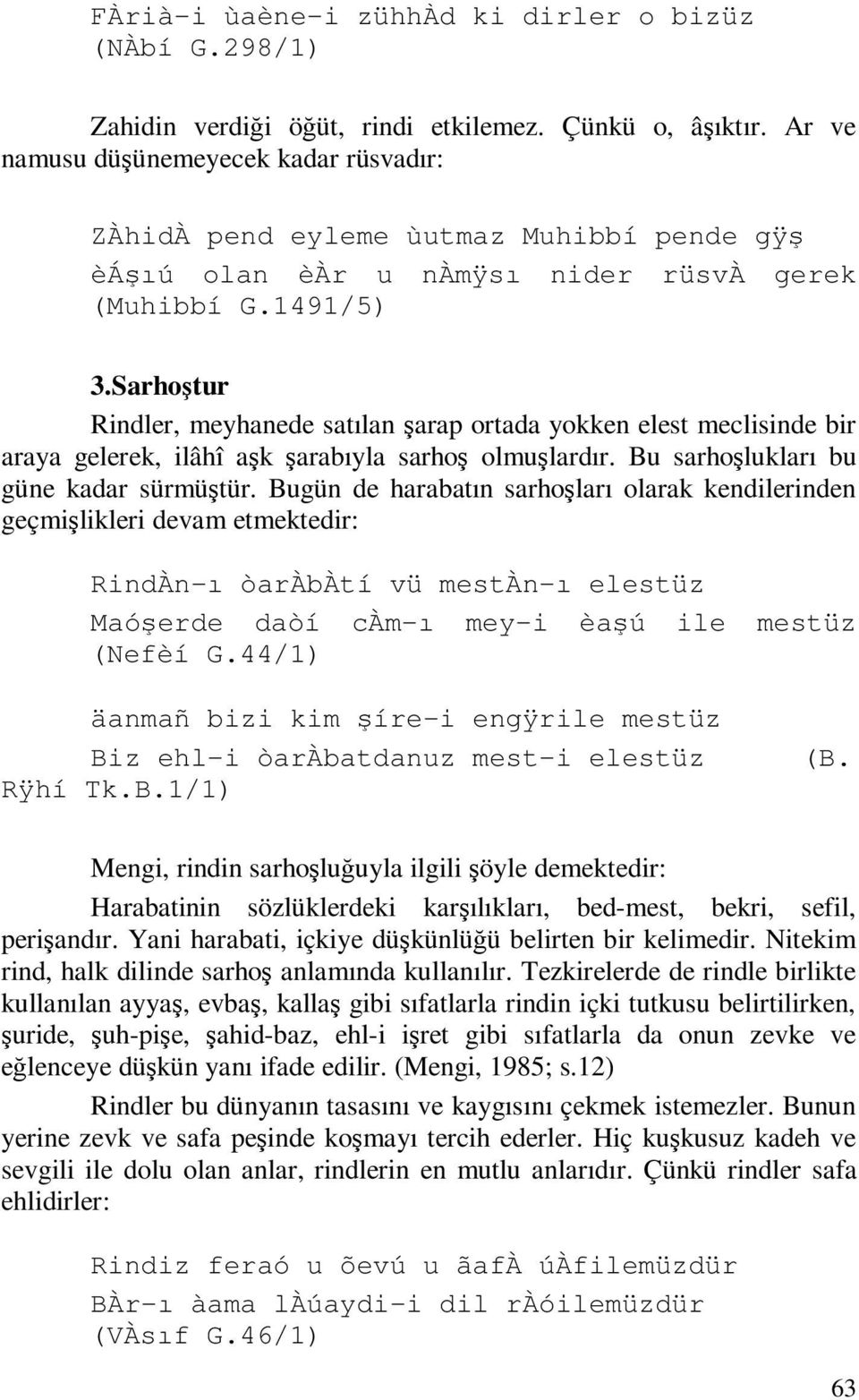 Sarhoştur Rindler, meyhanede satılan şarap ortada yokken elest meclisinde bir araya gelerek, ilâhî aşk şarabıyla sarhoş olmuşlardır. Bu sarhoşlukları bu güne kadar sürmüştür.