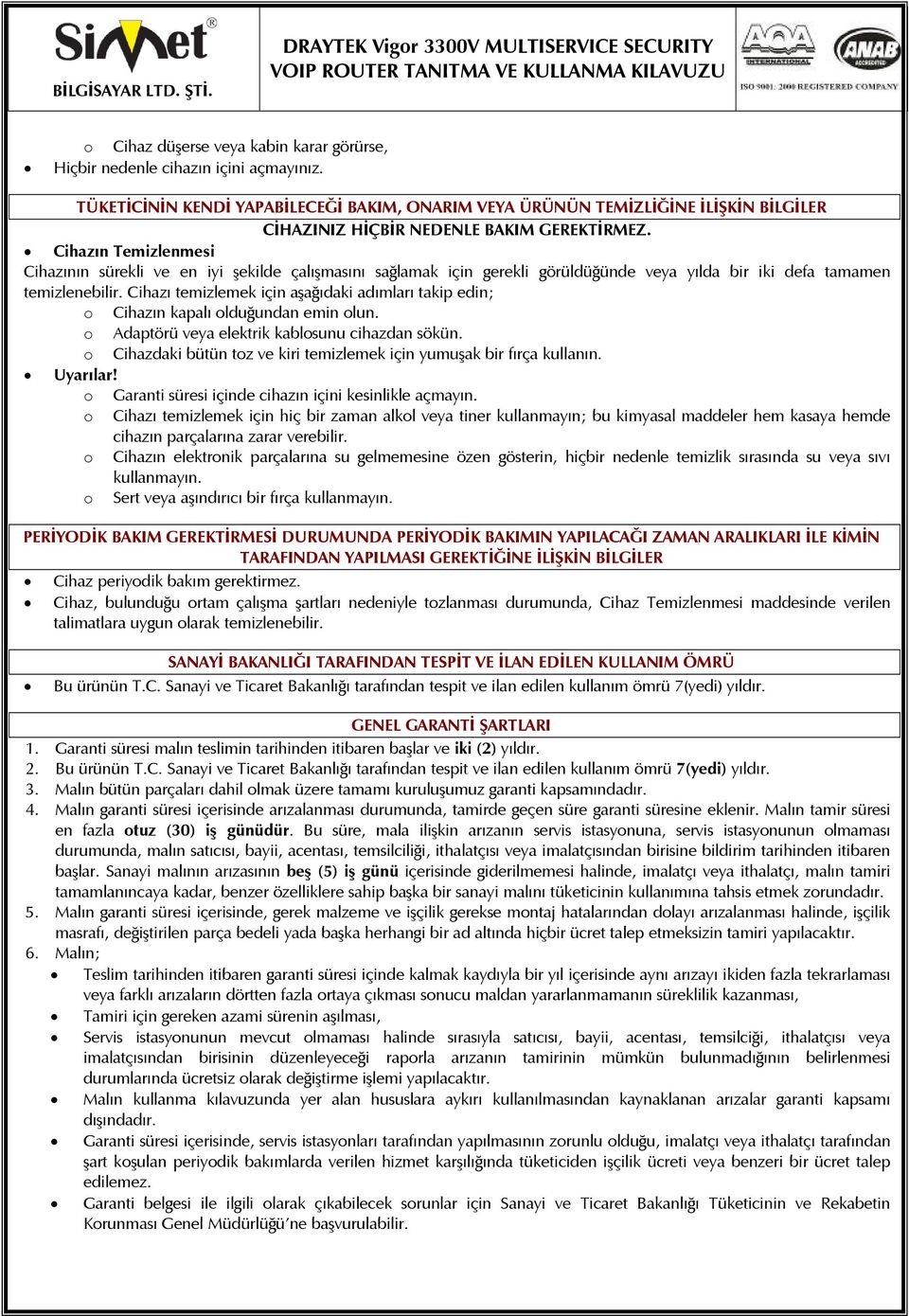 Cihazın Temizlenmesi Cihazının sürekli ve en iyi şekilde çalışmasını sağlamak için gerekli görüldüğünde veya yılda bir iki defa tamamen temizlenebilir.