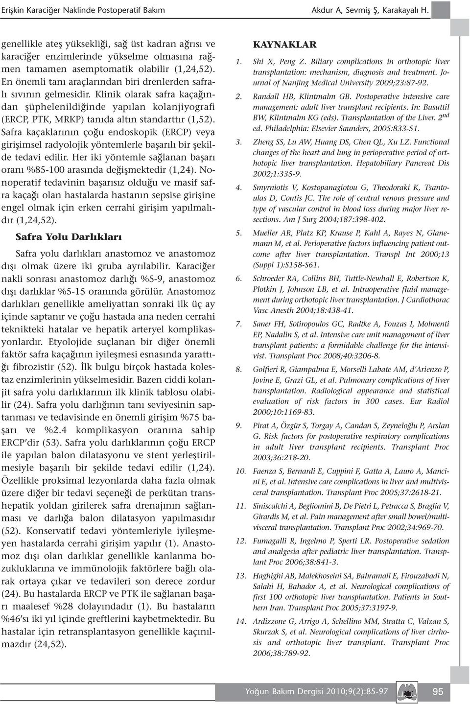 En önemli tanı araçlarından biri drenlerden safralı sıvının gelmesidir. Klinik olarak safra kaçağından şüphelenildiğinde yapılan kolanjiyografi (ERCP, PTK, MRKP) tanıda altın standarttır (1,52).