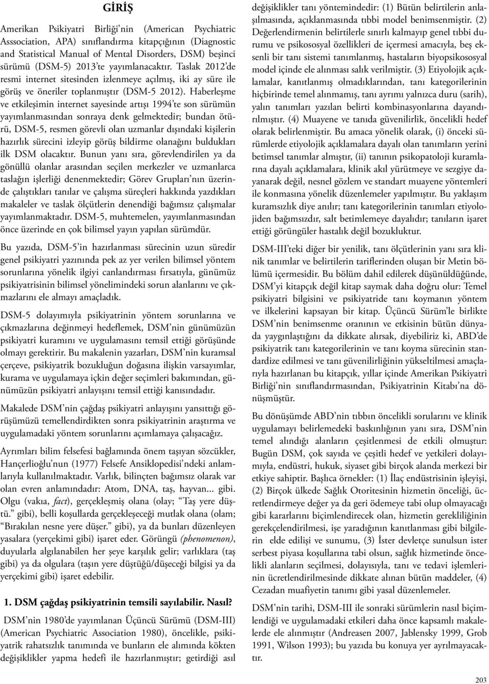 Haberleşme ve etkileşimin internet sayesinde artışı 1994 te son sürümün yayımlanmasından sonraya denk gelmektedir; bundan ötürü, DSM-5, resmen görevli olan uzmanlar dışındaki kişilerin hazırlık