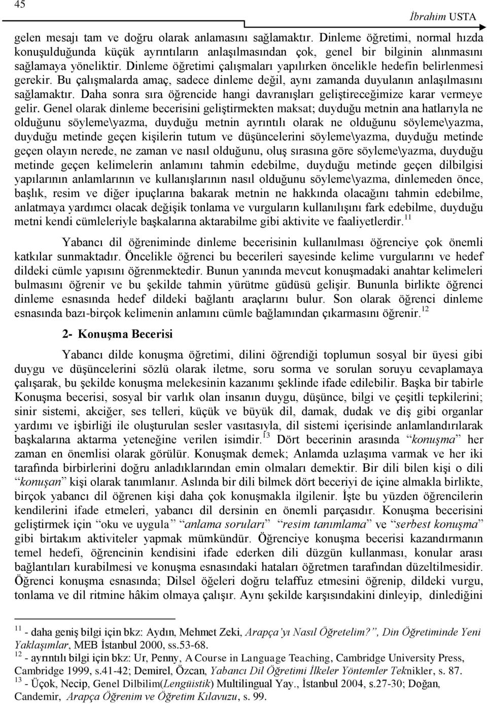 Dinleme öğretimi çalıģmaları yapılırken öncelikle hedefin belirlenmesi gerekir. Bu çalıģmalarda amaç, sadece dinleme değil, aynı zamanda duyulanın anlaģılmasını sağlamaktır.