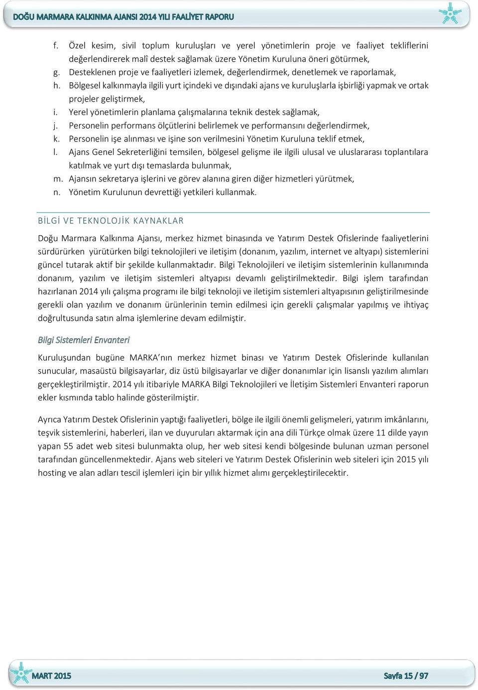 Bölgesel kalkınmayla ilgili yurt içindeki ve dışındaki ajans ve kuruluşlarla işbirliği yapmak ve ortak projeler geliştirmek, i. Yerel yönetimlerin planlama çalışmalarına teknik destek sağlamak, j.