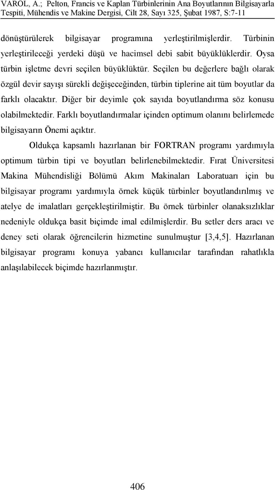 yerleģtirilmiģlerdir. Türbinin yerleģtirileceği yerdeki düģü ve hacimsel debi sabit büyüklüklerdir. Oysa türbin iģletme devri seçilen büyüklüktür.