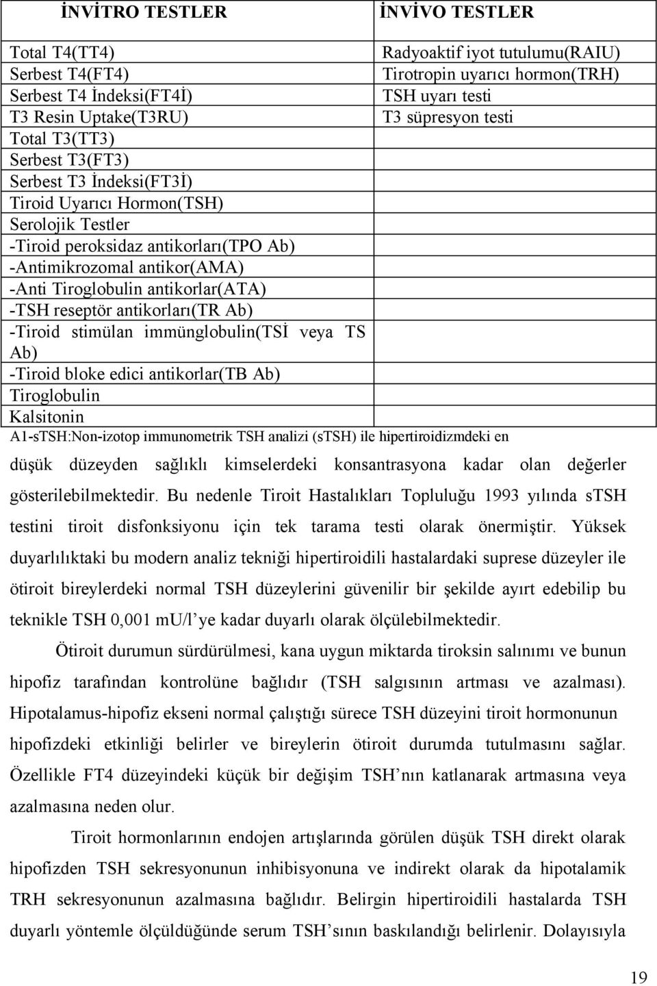 antikorlar(ata) -TSH reseptör antikorları(tr Ab) -Tiroid stimülan immünglobulin(tsi veya TS Ab) -Tiroid bloke edici antikorlar(tb Ab) Tiroglobulin Kalsitonin A1-sTSH:Non-izotop immunometrik TSH