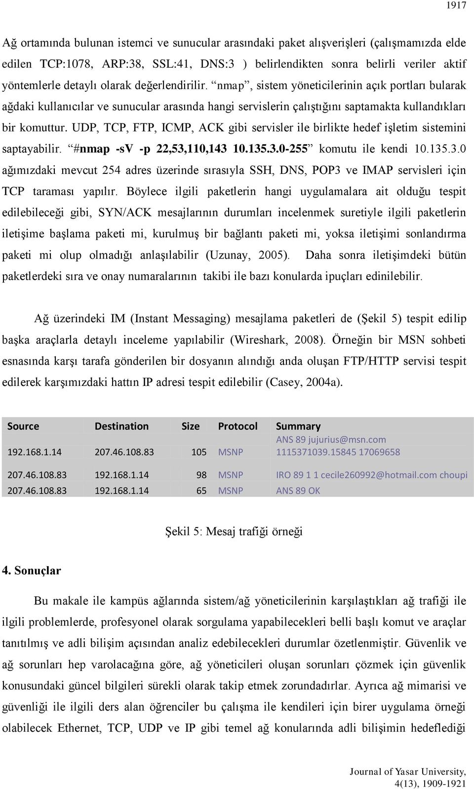 UDP, TCP, FTP, ICMP, ACK gibi servisler ile birlikte hedef işletim sistemini saptayabilir. #nmap -sv -p 22,53,