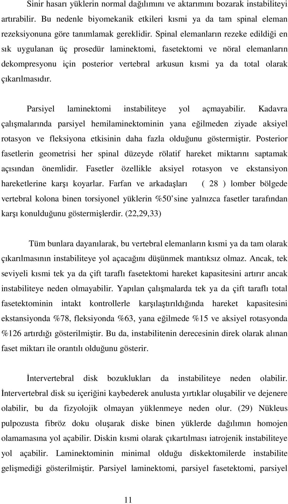 Parsiyel laminektomi instabiliteye yol açmayabilir. Kadavra çalışmalarında parsiyel hemilaminektominin yana eğilmeden ziyade aksiyel rotasyon ve fleksiyona etkisinin daha fazla olduğunu göstermiştir.