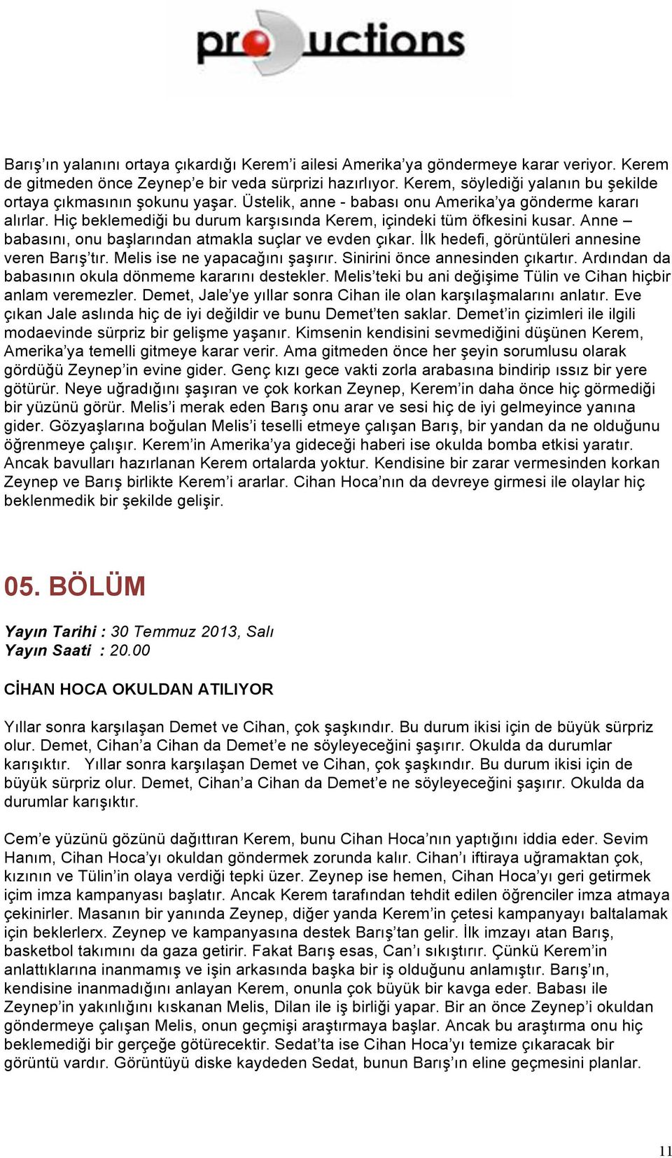 Hiç beklemediği bu durum karşısında Kerem, içindeki tüm öfkesini kusar. Anne babasını, onu başlarından atmakla suçlar ve evden çıkar. İlk hedefi, görüntüleri annesine veren Barış tır.