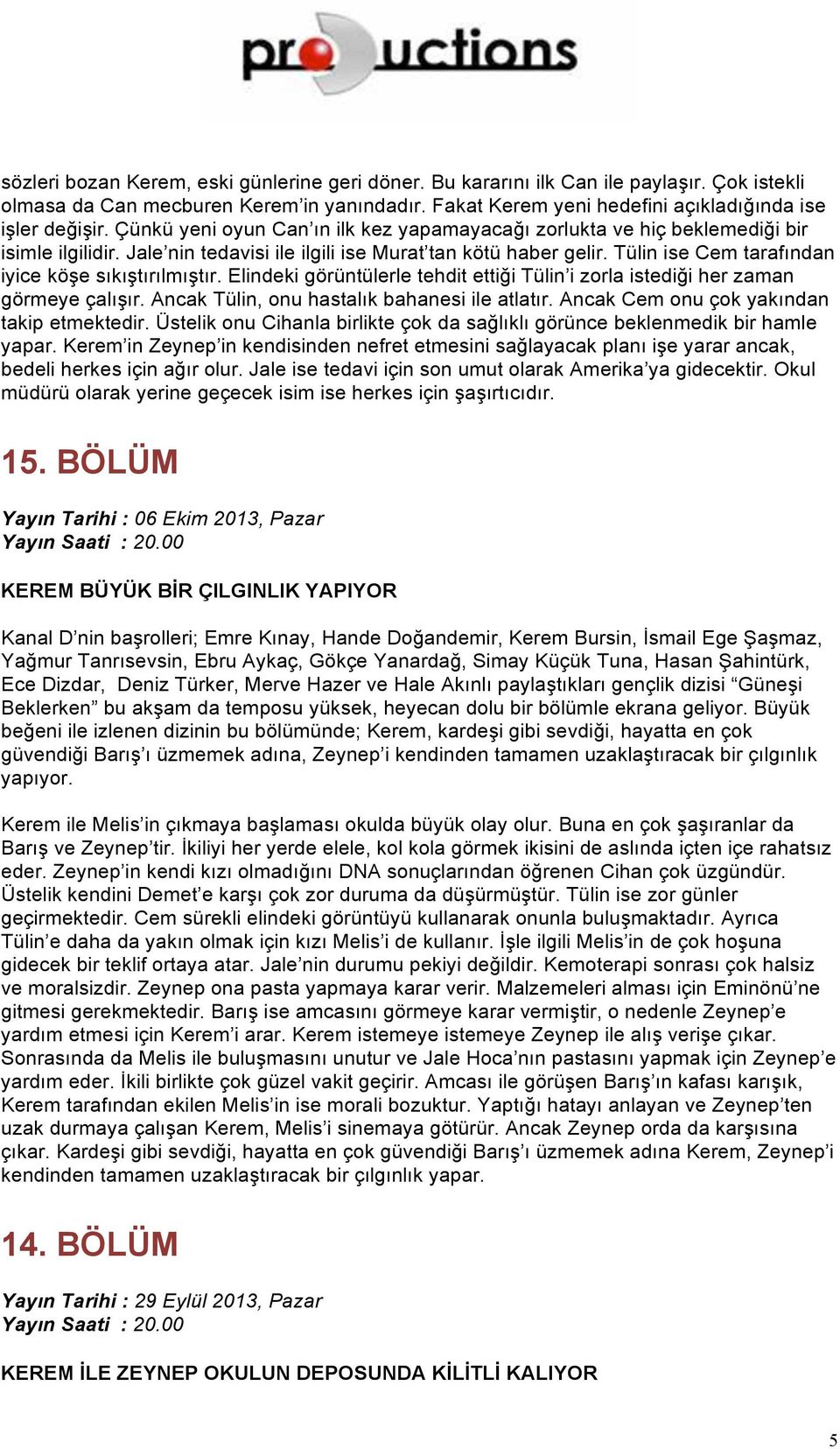 Tülin ise Cem tarafından iyice köşe sıkıştırılmıştır. Elindeki görüntülerle tehdit ettiği Tülin i zorla istediği her zaman görmeye çalışır. Ancak Tülin, onu hastalık bahanesi ile atlatır.