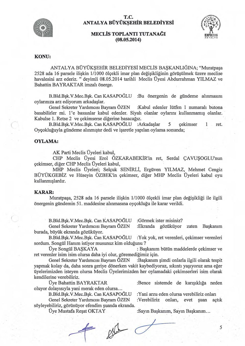 Genel Sekreter Yardımcısı Bayram ÖZEN :Kabul edenler lütfen 1 numaralı butona basabilirler mi. l e bassınlar kabul edenler. Siyah olanlar oylarım kullanmamış olanlar. Kabulse 1.