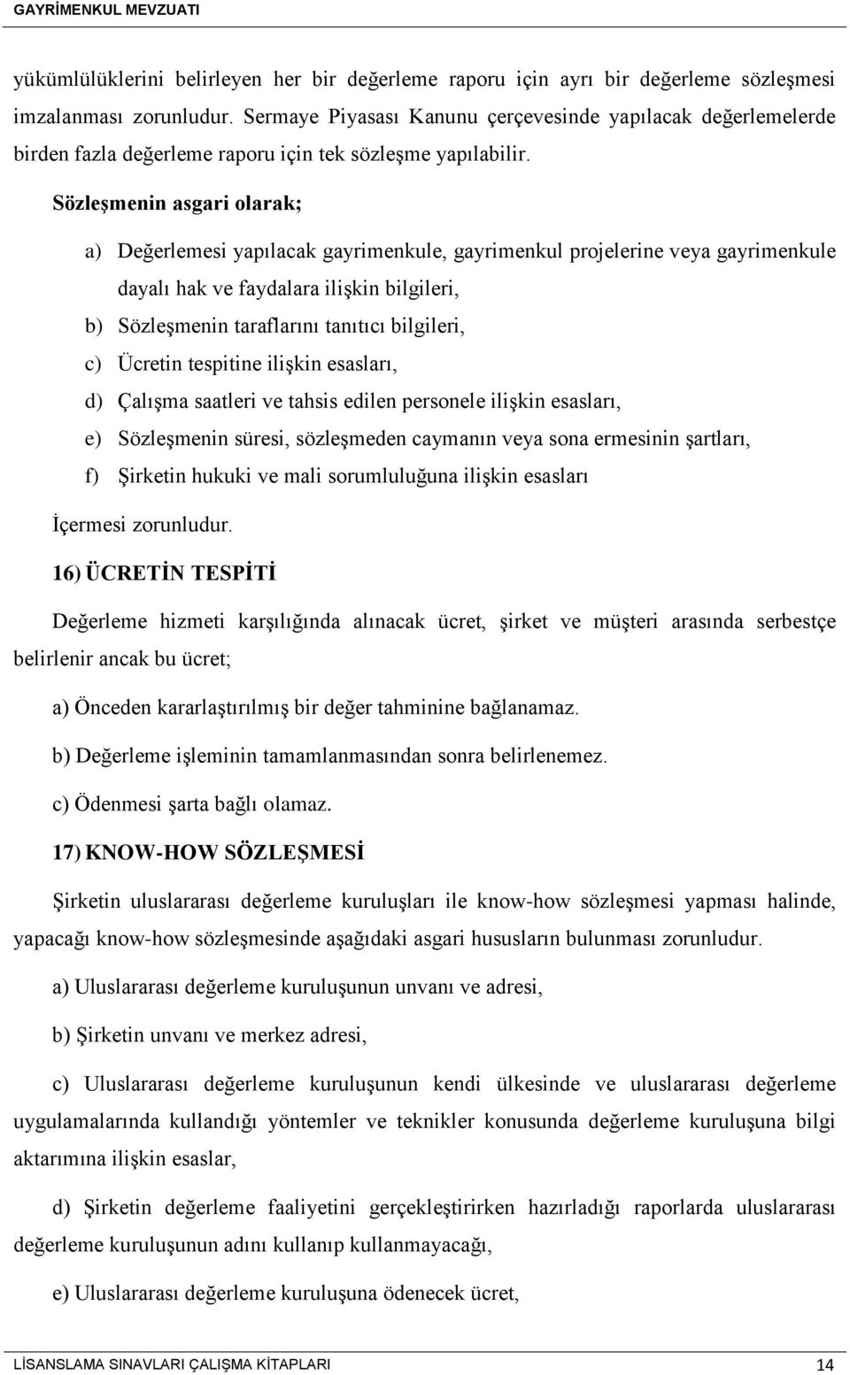 Sözleşmenin asgari olarak; a) Değerlemesi yapılacak gayrimenkule, gayrimenkul projelerine veya gayrimenkule dayalı hak ve faydalara ilişkin bilgileri, b) Sözleşmenin taraflarını tanıtıcı bilgileri,