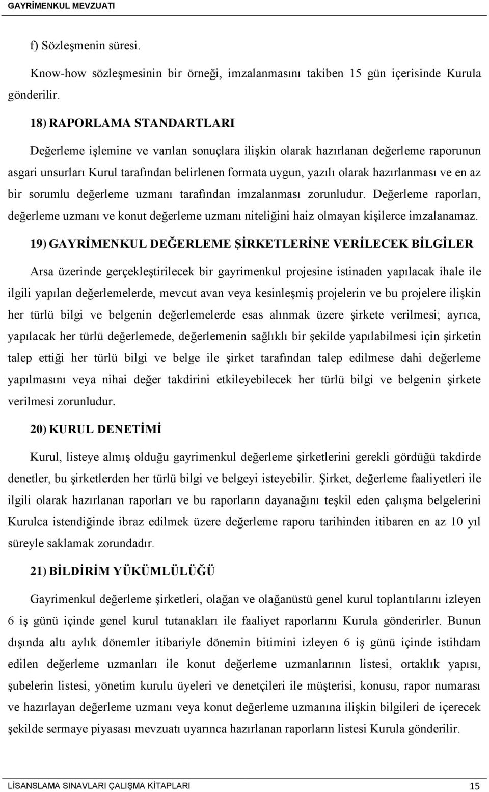 ve en az bir sorumlu değerleme uzmanı tarafından imzalanması zorunludur. Değerleme raporları, değerleme uzmanı ve konut değerleme uzmanı niteliğini haiz olmayan kişilerce imzalanamaz.