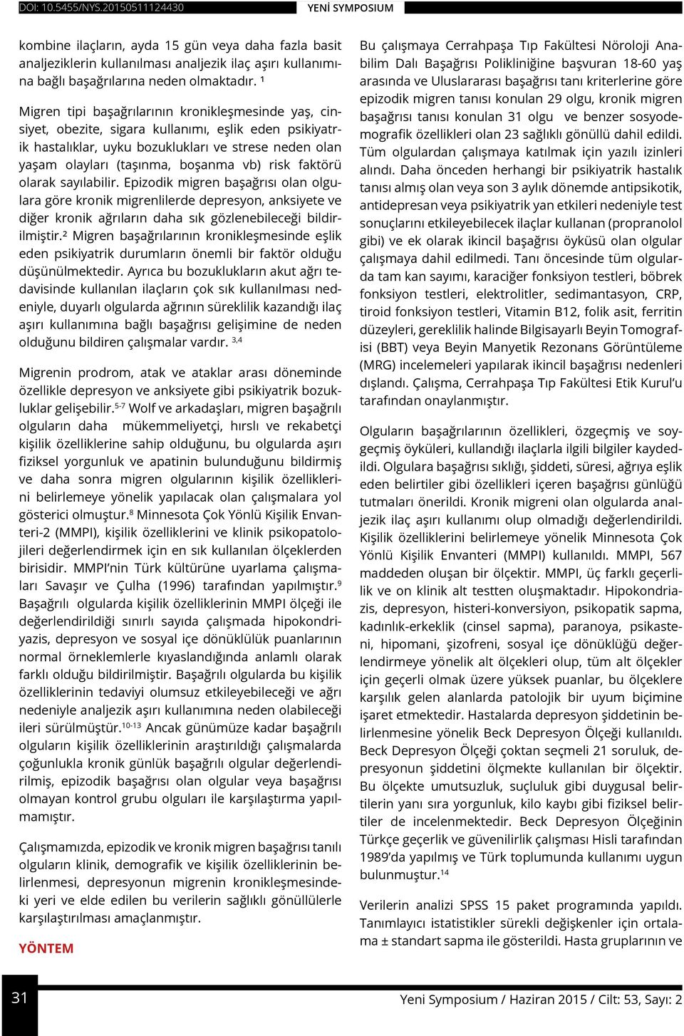 risk faktörü olarak sayılabilir. Epizodik migren başağrısı olan olgulara göre kronik migrenlilerde depresyon, anksiyete ve diğer kronik ağrıların daha sık gözlenebileceği bildirilmiştir.