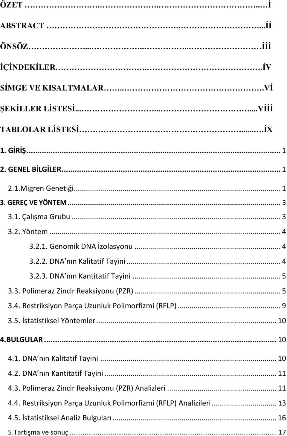 .. 5 3.4. Restriksiyon Parça Uzunluk Polimorfizmi (RFLP)... 9 3.5. İstatistiksel Yöntemler... 10 4.BULGULAR... 10 4.1. DNA nın Kalitatif Tayini... 10 4.2. DNA nın Kantitatif Tayini... 11 4.3. Polimeraz Zincir Reaksiyonu (PZR) Analizleri.