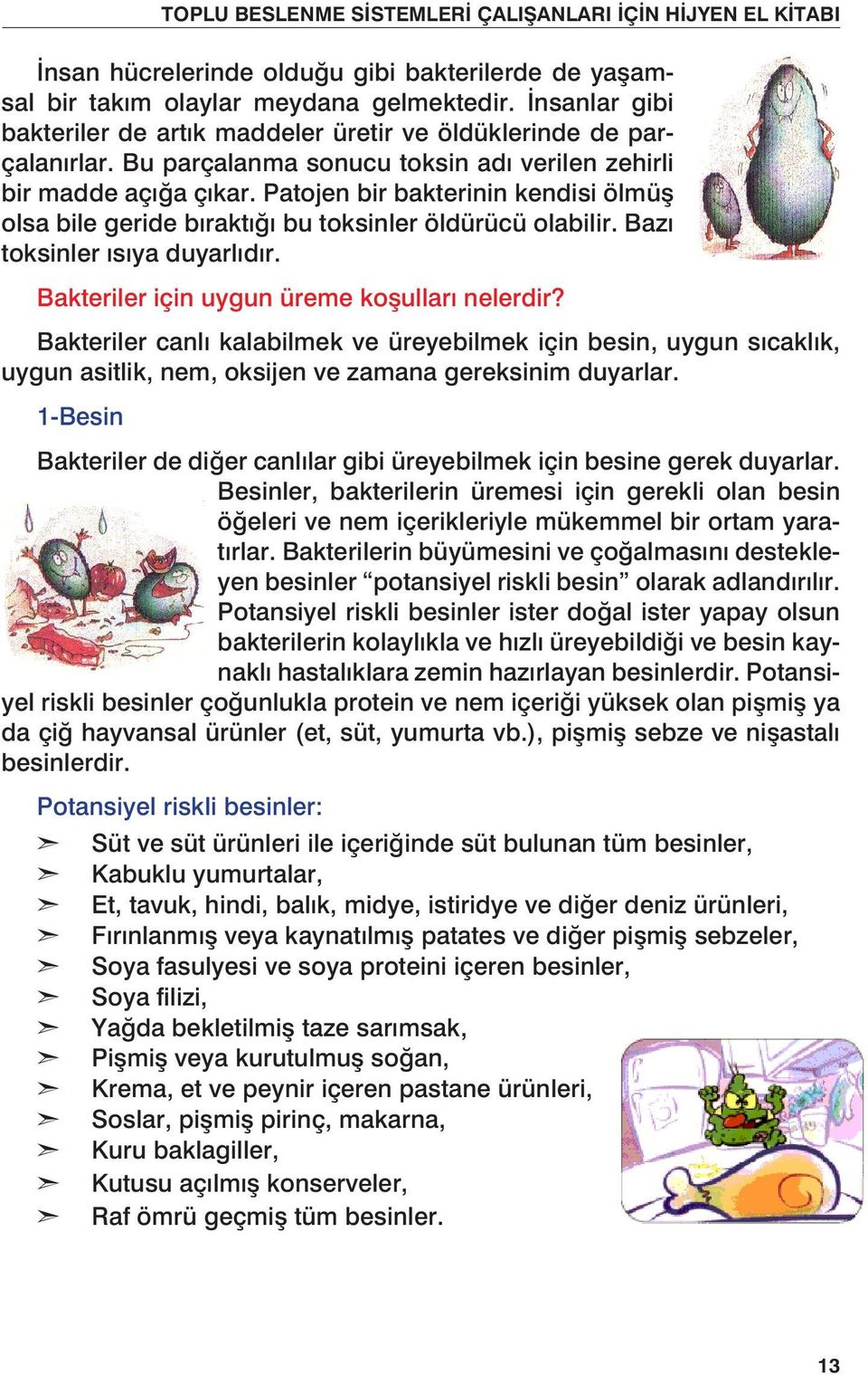 Bakteriler için uygun üreme koşulları nelerdir? Bakteriler canlı kalabilmek ve üreyebilmek için besin, uygun sıcaklık, uygun asitlik, nem, oksijen ve zamana gereksinim duyarlar.