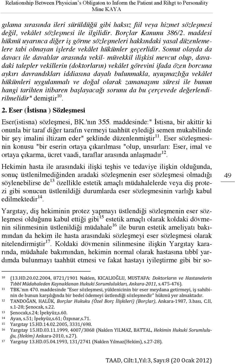 Somut olayda da davacı ile davalılar arasında vekil- müvekkil ilişkisi mevcut olup, davadaki talepler vekillerin (doktorların) vekâlet görevini ifada özen borcuna aykırı davrandıkları iddiasına