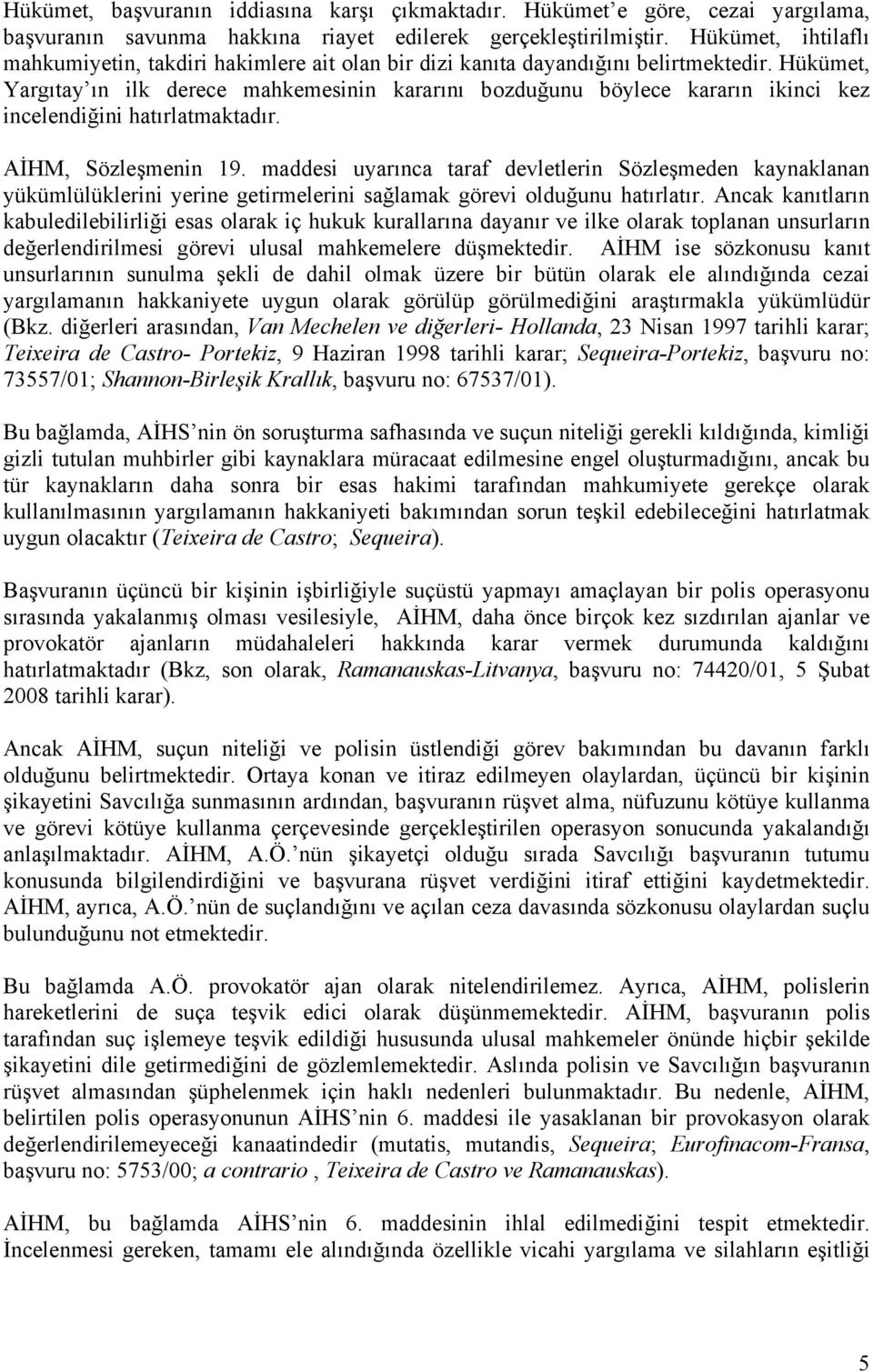 Hükümet, Yargıtay ın ilk derece mahkemesinin kararını bozduğunu böylece kararın ikinci kez incelendiğini hatırlatmaktadır. AİHM, Sözleşmenin 19.