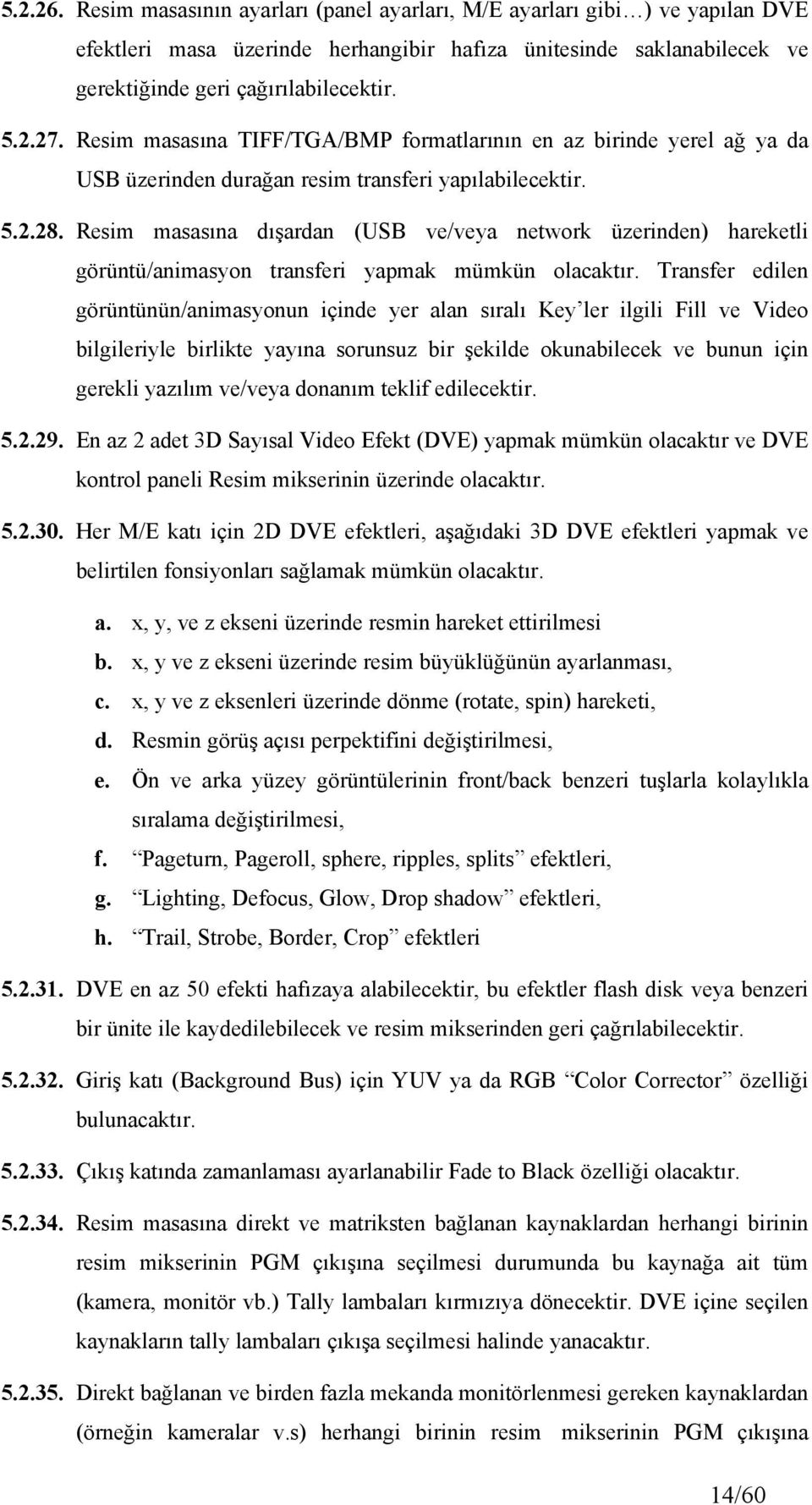 Resim masasına dışardan (USB ve/veya network üzerinden) hareketli görüntü/animasyon transferi yapmak mümkün olacaktır.