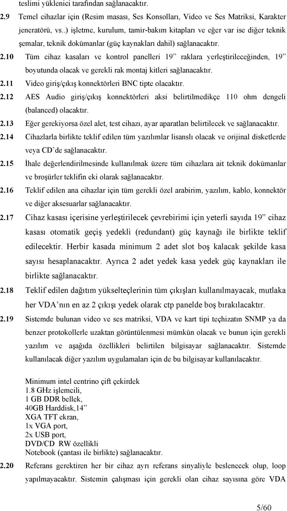 10 Tüm cihaz kasaları ve kontrol panelleri 19 raklara yerleştirileceğinden, 19 boyutunda olacak ve gerekli rak montaj kitleri sağlanacaktır. 2.11 Video giriş/çıkış konnektörleri BNC tipte olacaktır.