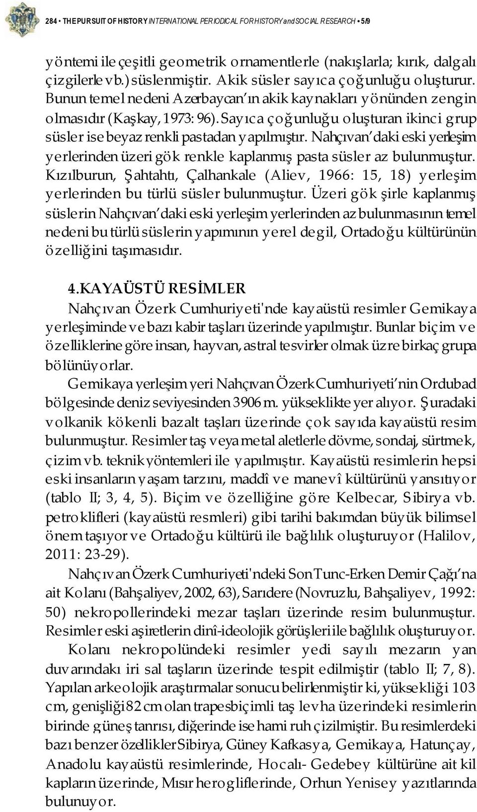 Sayıca çoğunluğu oluşturan ikinci grup süsler ise beyaz renkli pastadan yapılmıştır. Nahçıvan daki eski yerleşim yerlerinden üzeri gök renkle kaplanmış pasta süsler az bulunmuştur.