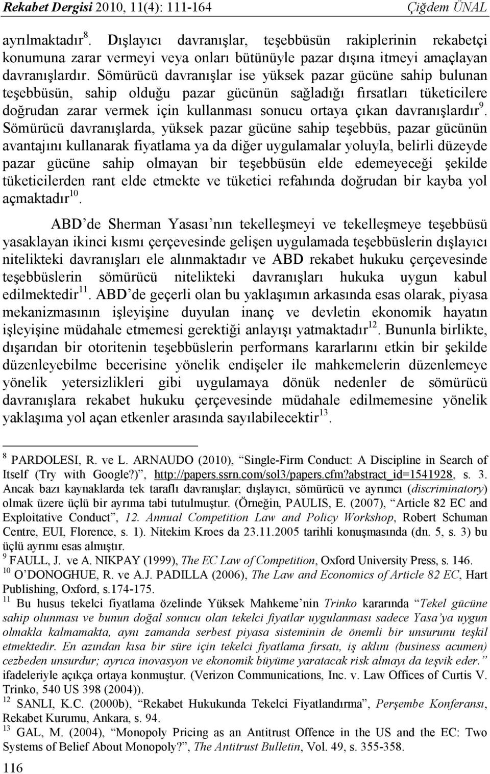 Sömürücü davranışlar ise yüksek pazar gücüne sahip bulunan teşebbüsün, sahip olduğu pazar gücünün sağladığı fırsatları tüketicilere doğrudan zarar vermek için kullanması sonucu ortaya çıkan