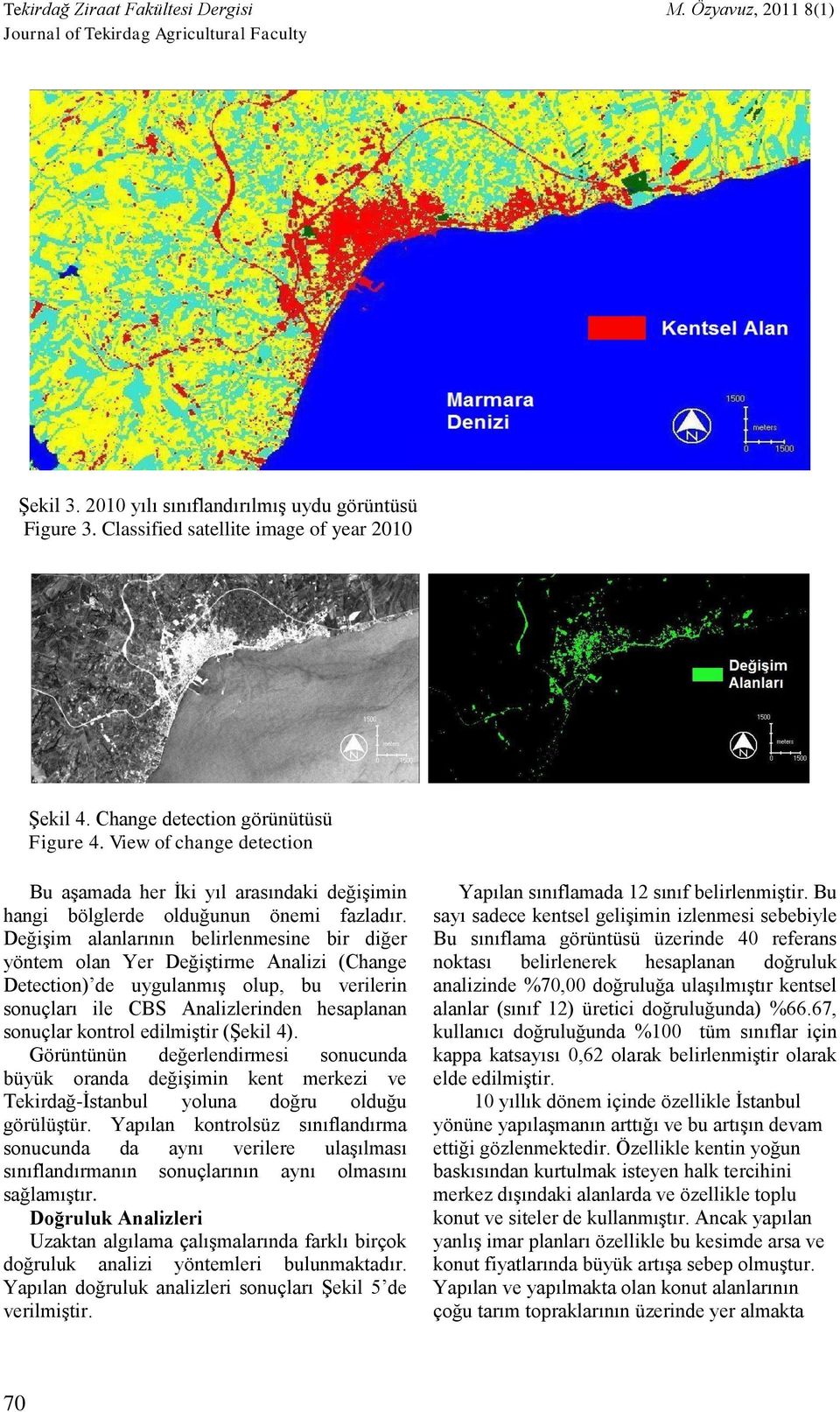 Değişim alanlarının belirlenmesine bir diğer yöntem olan Yer Değiştirme Analizi (Change Detection) de uygulanmış olup, bu verilerin sonuçları ile CBS Analizlerinden hesaplanan sonuçlar kontrol