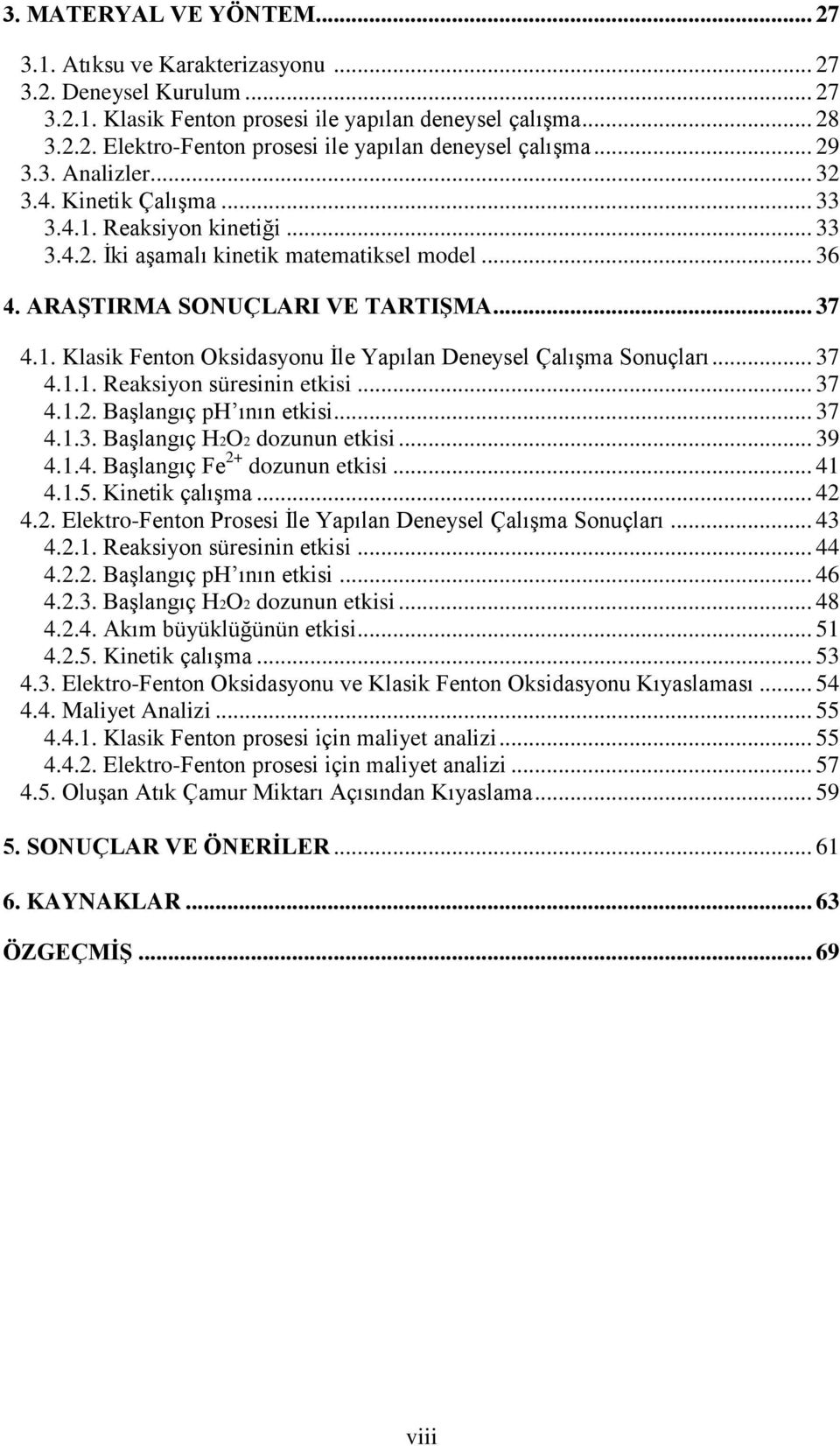 .. 37 4.1.1. Reaksiyon süresinin etkisi... 37 4.1.2. Başlangıç ph ının etkisi... 37 4.1.3. Başlangıç H2O2 dozunun etkisi... 39 4.1.4. Başlangıç Fe 2+ dozunun etkisi... 41 4.1.5. Kinetik çalışma... 42 4.