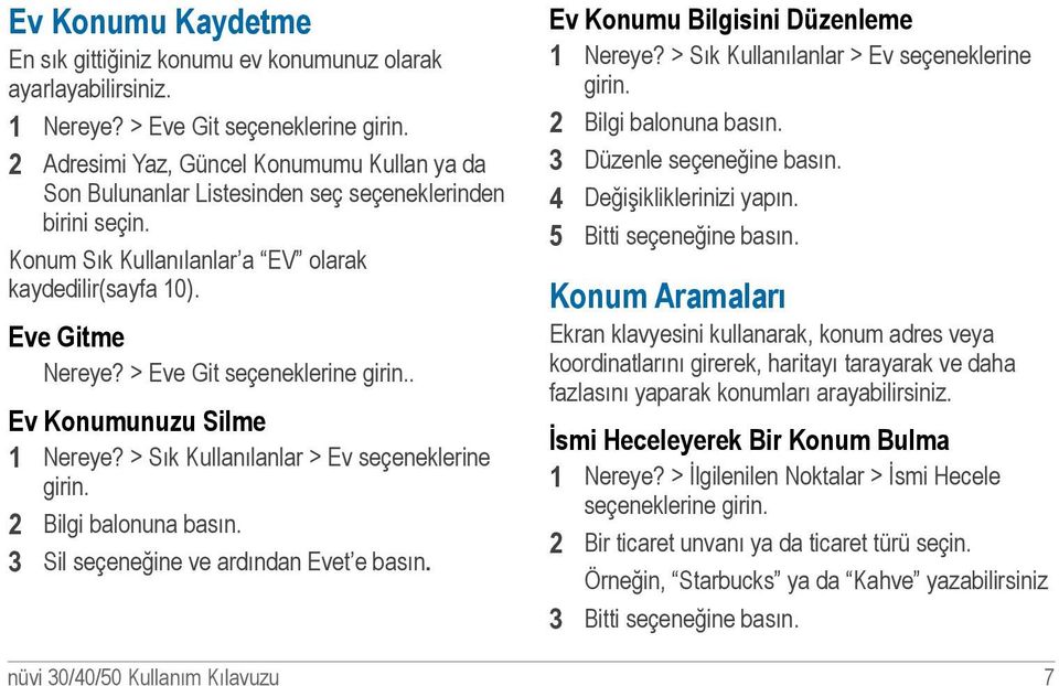 > Eve Git seçeneklerine girin.. Ev Konumunuzu Silme 1 Nereye? > Sık Kullanılanlar > Ev seçeneklerine girin. 2 Bilgi balonuna basın. 3 Sil seçeneğine ve ardından Evet e basın.