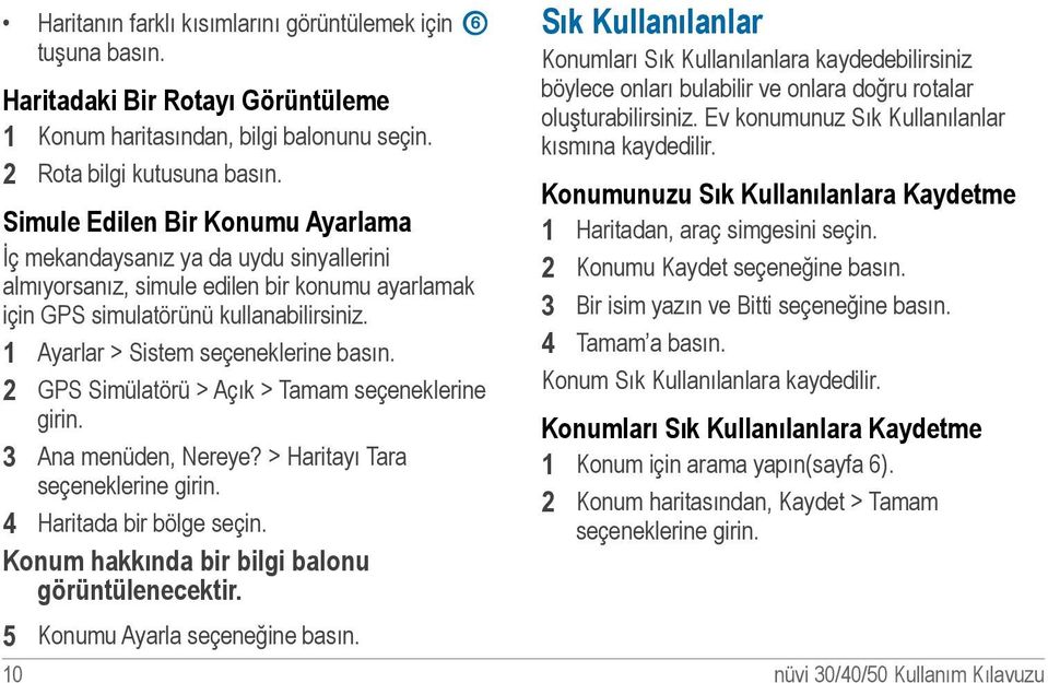 1 Ayarlar > Sistem seçeneklerine basın. 2 GPS Simülatörü > Açık > Tamam seçeneklerine girin. 3 Ana menüden, Nereye? > Haritayı Tara seçeneklerine girin. 4 Haritada bir bölge seçin.