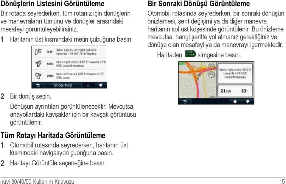 Bir Sonraki Dönüşü Görüntüleme Otomobil rotasında seyrederken, bir sonraki dönüşün önizlemesi, şerit değişimi ya da diğer manevra haritanın sol üst köşesinde görüntülenir.