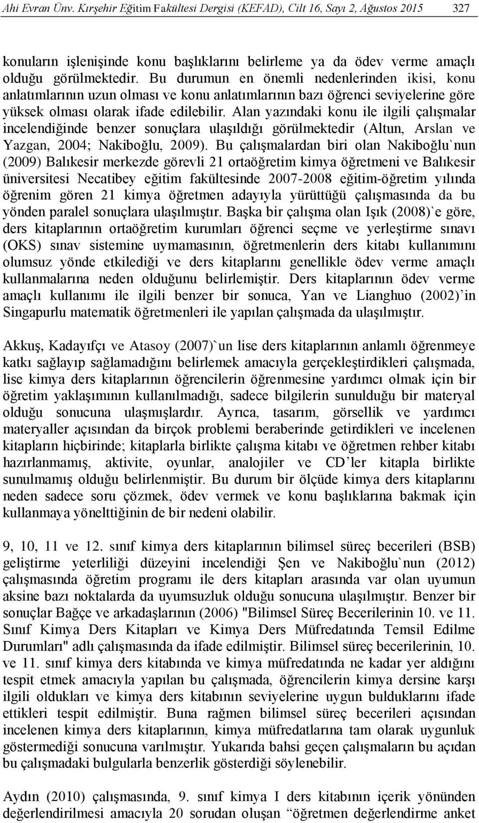 Alan yazındaki konu ile ilgili çalışmalar incelendiğinde benzer sonuçlara ulaşıldığı görülmektedir (Altun, Arslan ve Yazgan, 2004; Nakiboğlu, 2009).